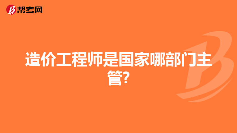 造价工程师是国家哪部门主管?
