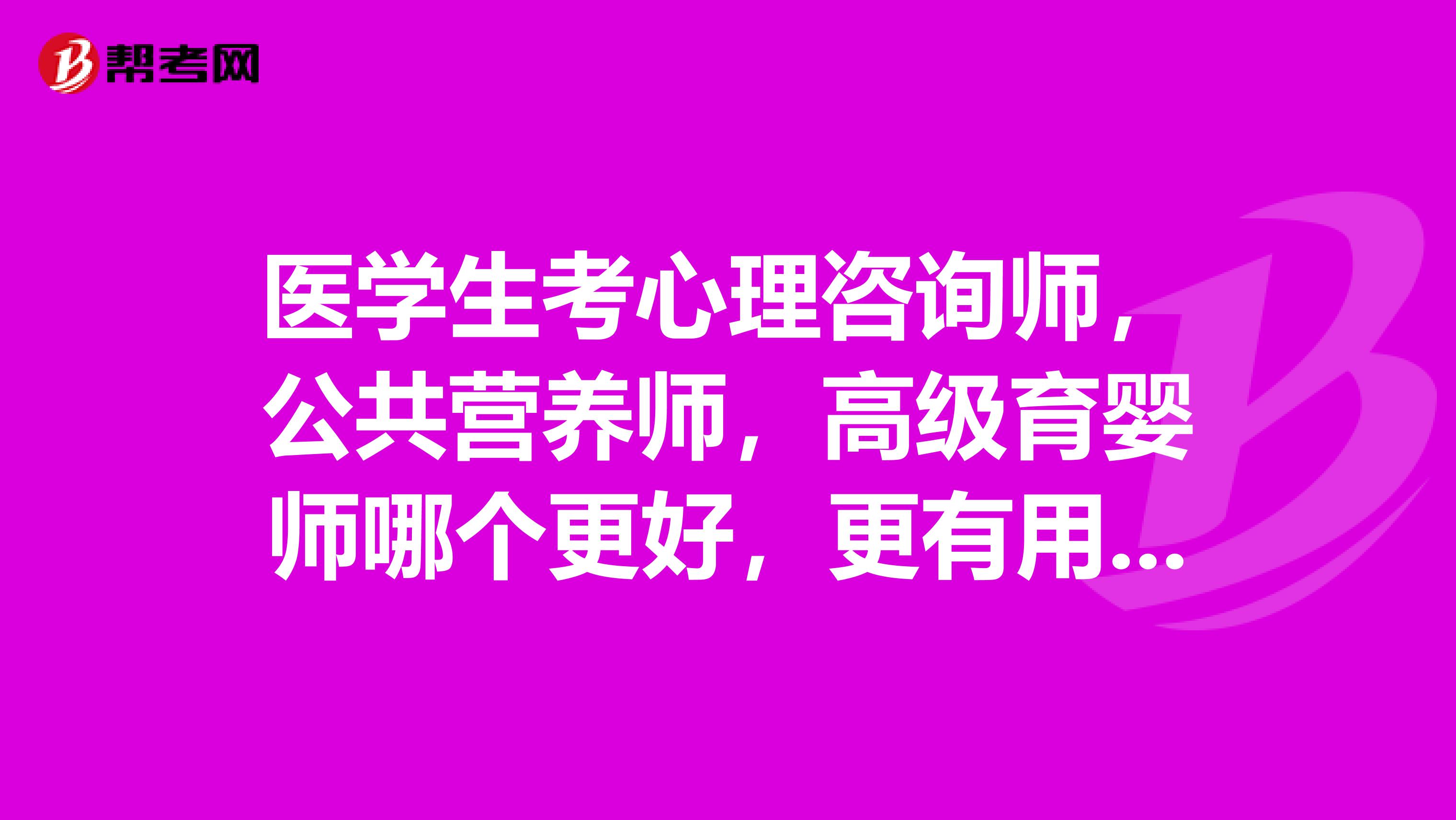 医学生考心理咨询师,公共营养师,高级育婴师哪个更好,更有用??