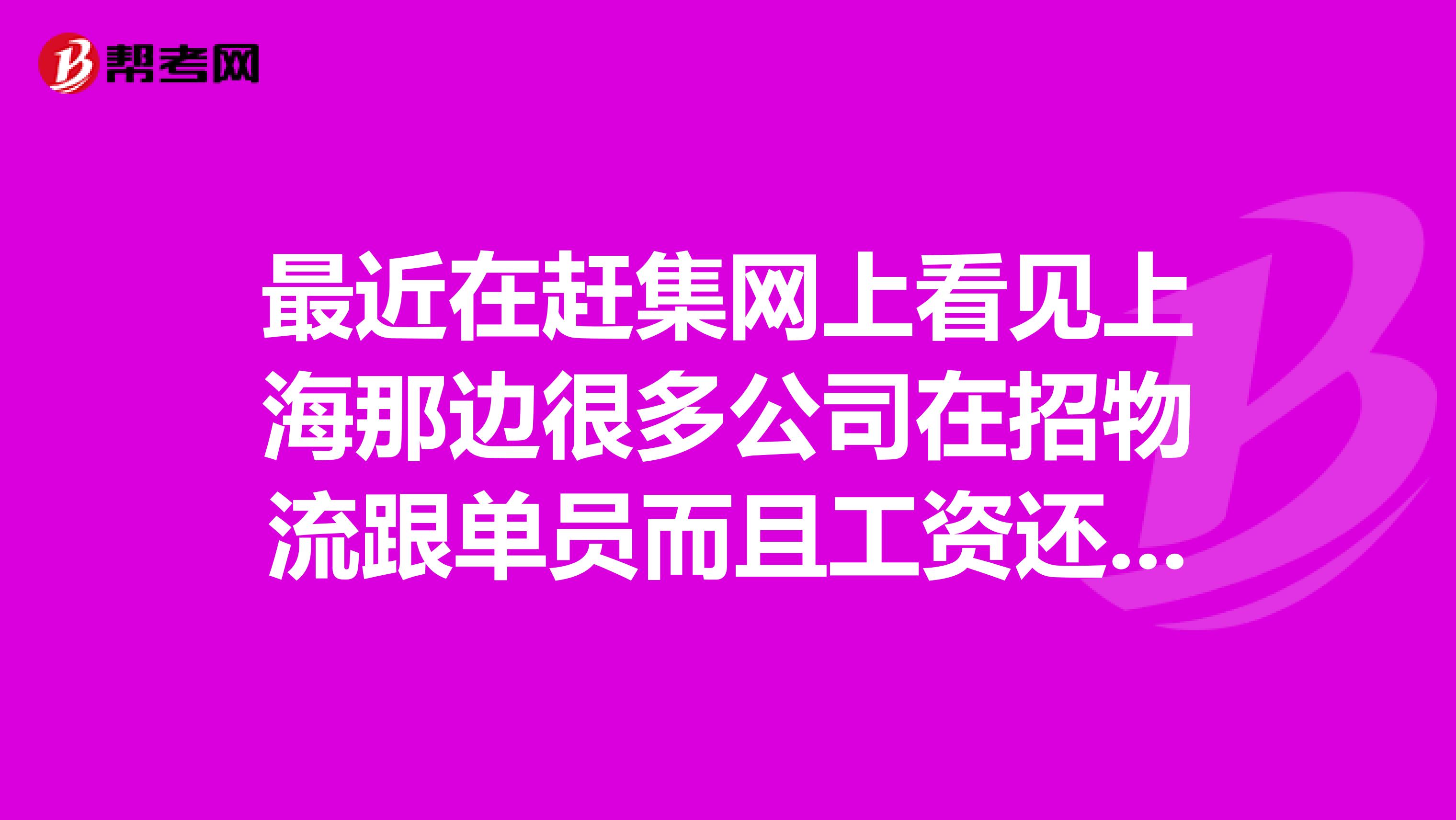 最近在赶集网上看见上海那边很多公司在招物流跟单员而且工资还很高不