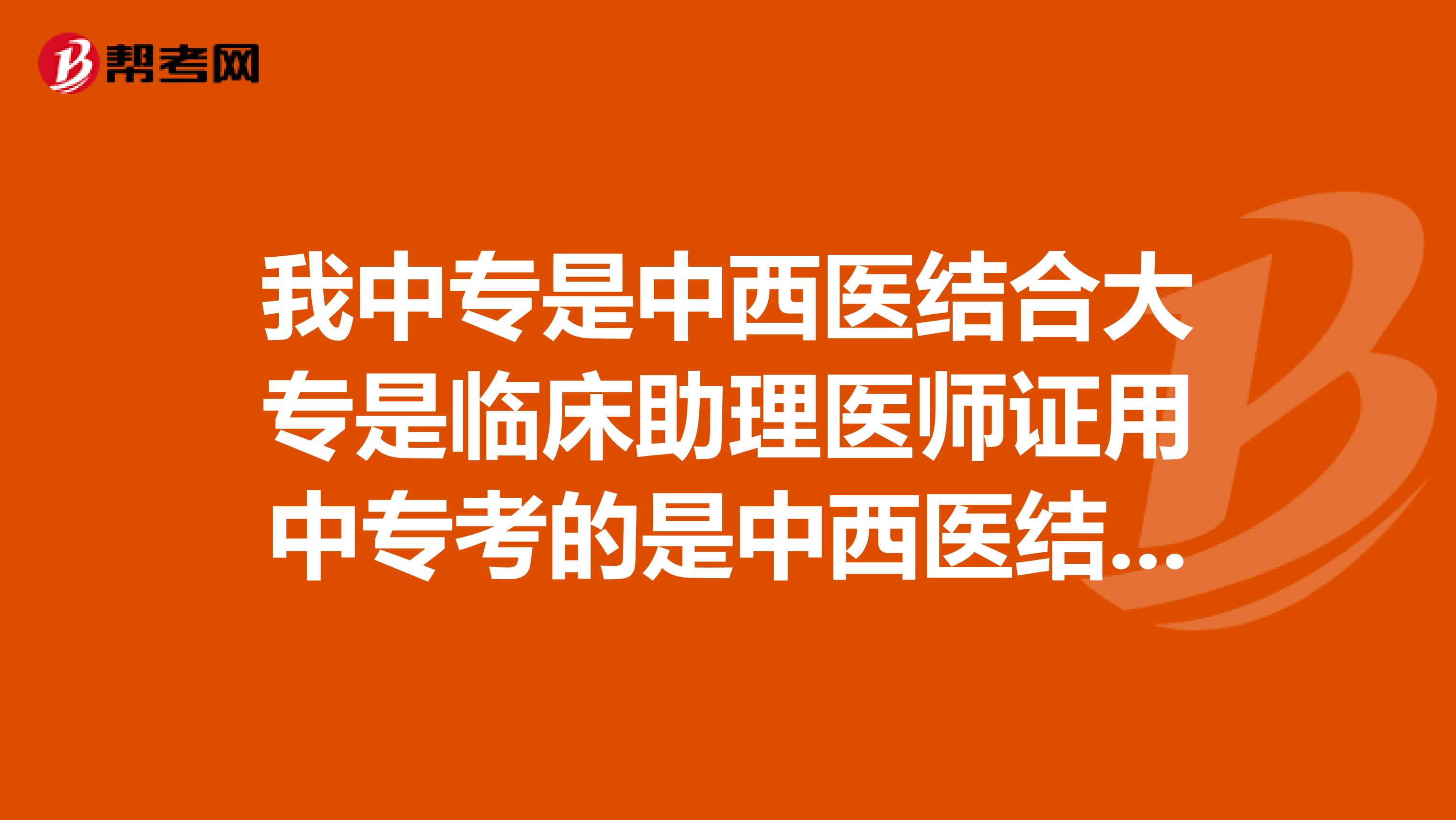 我中专是中西医结合大专是临床助理医师证用中专考的是中西医结合执业助理医师