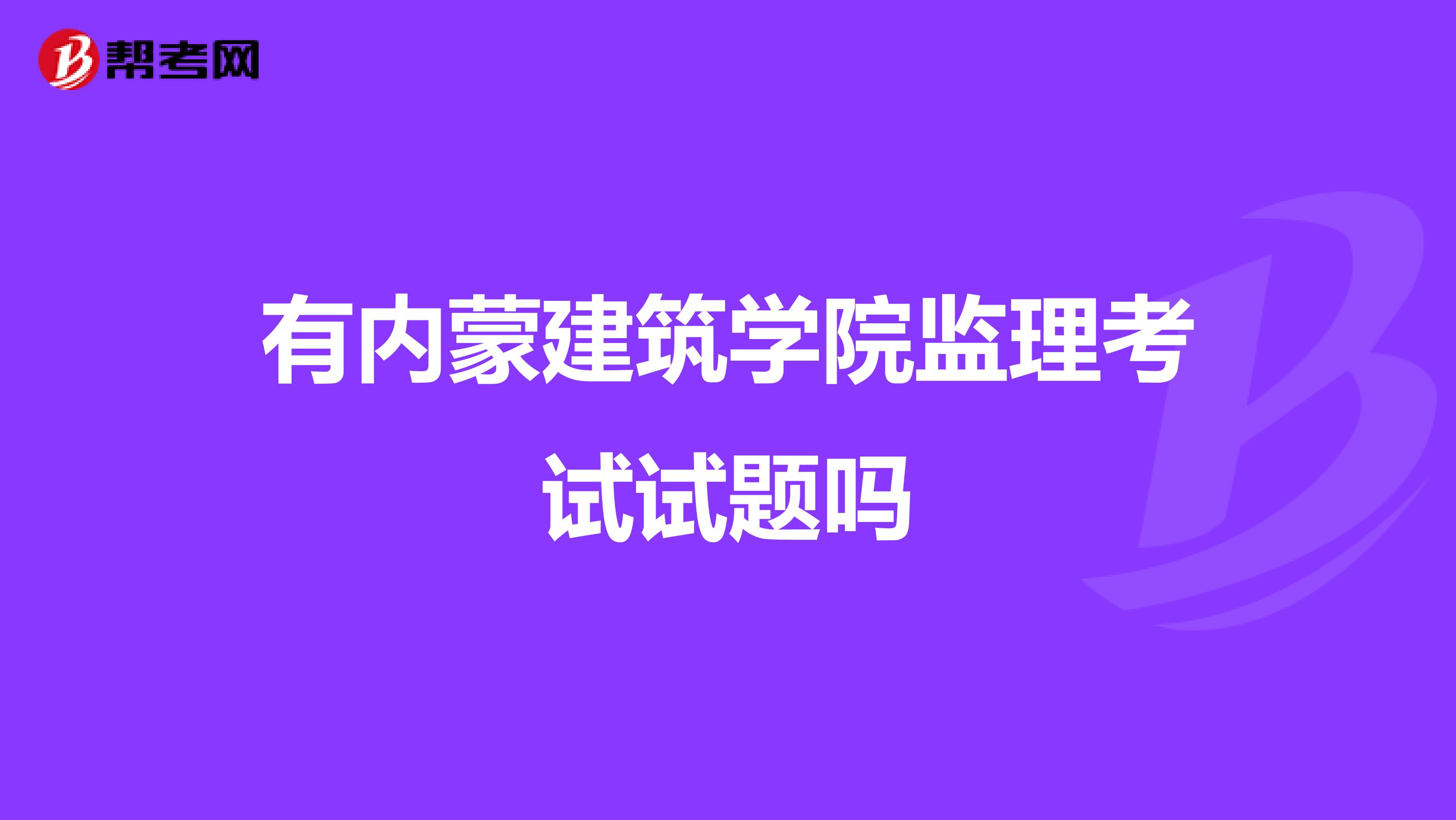 有内蒙建筑学院监理考试试题吗