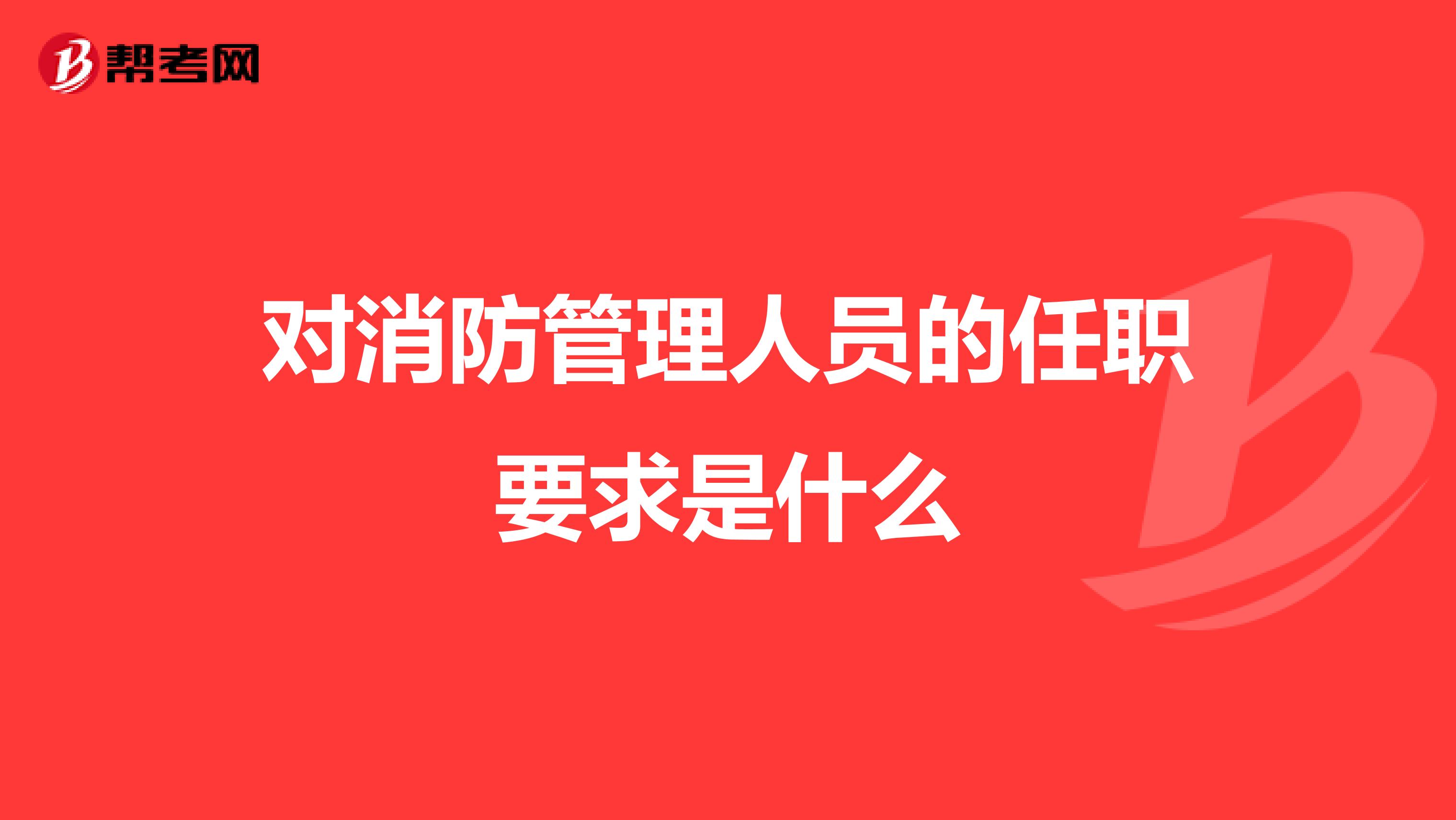 对消防管理人员的任职要求是什么