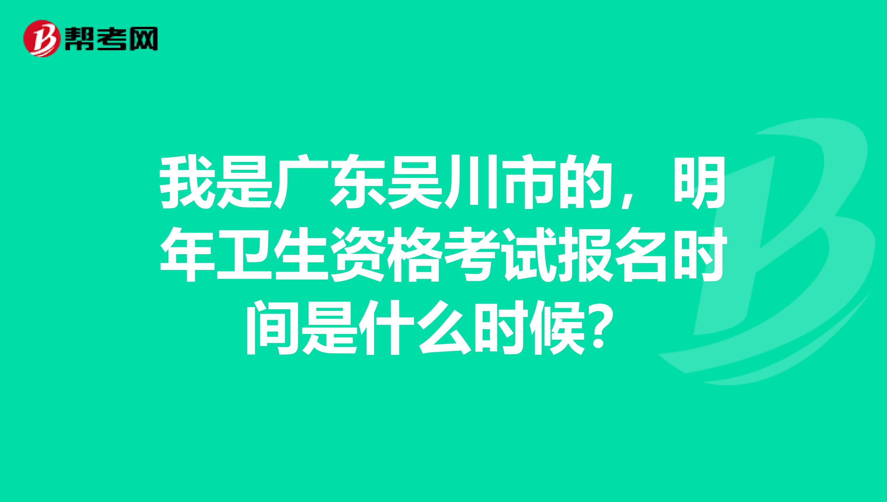 我是广东吴川市的，明年卫生资格考试报名时间是什么时候？