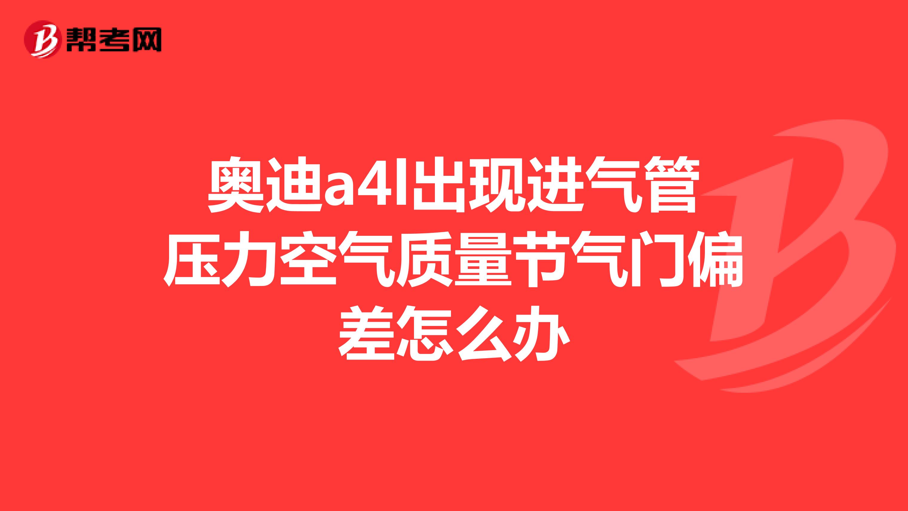 奥迪a4l出现进气管压力空气质量节气门偏差怎么办