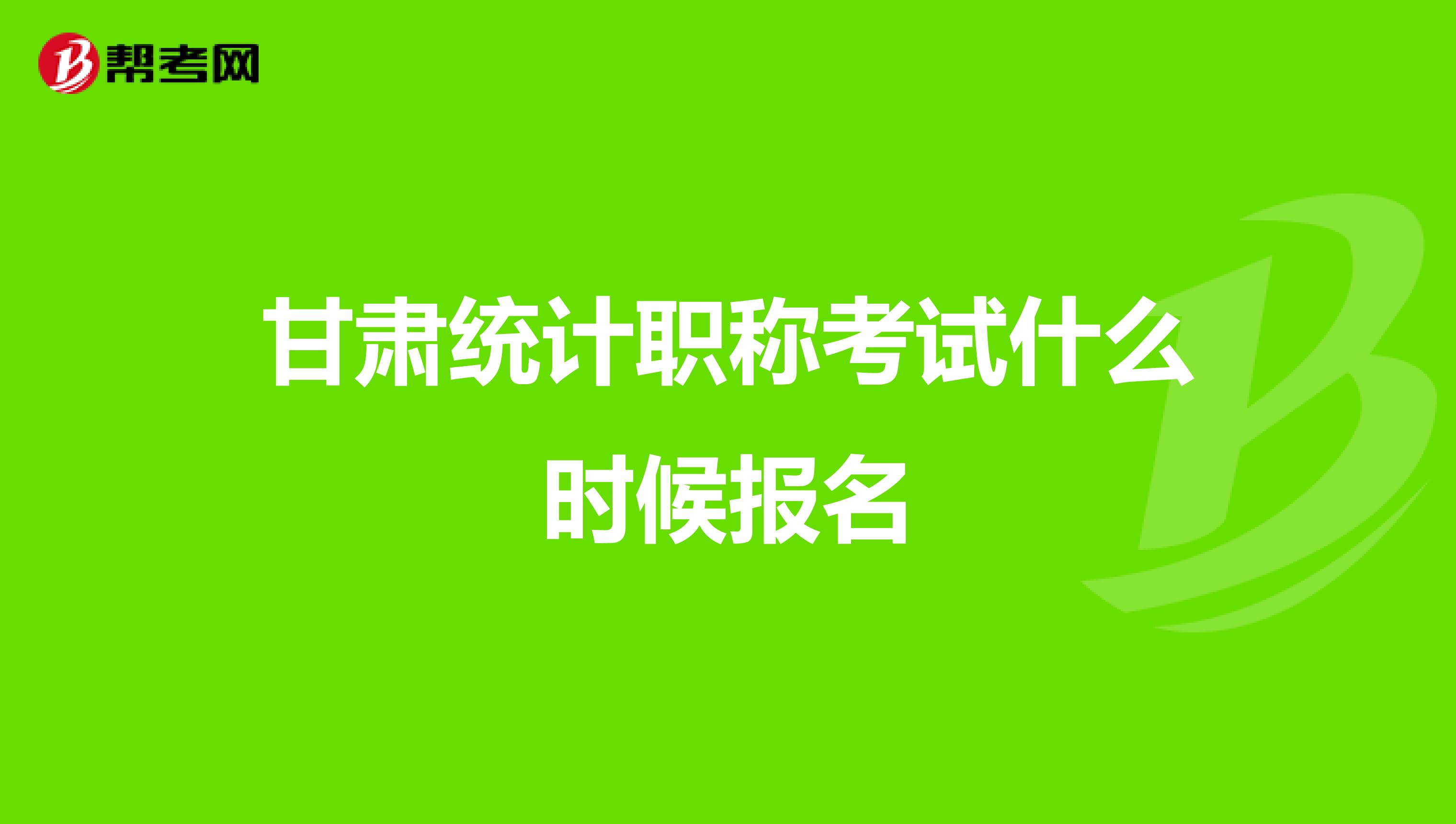 甘肃统计职称考试什么时候报名