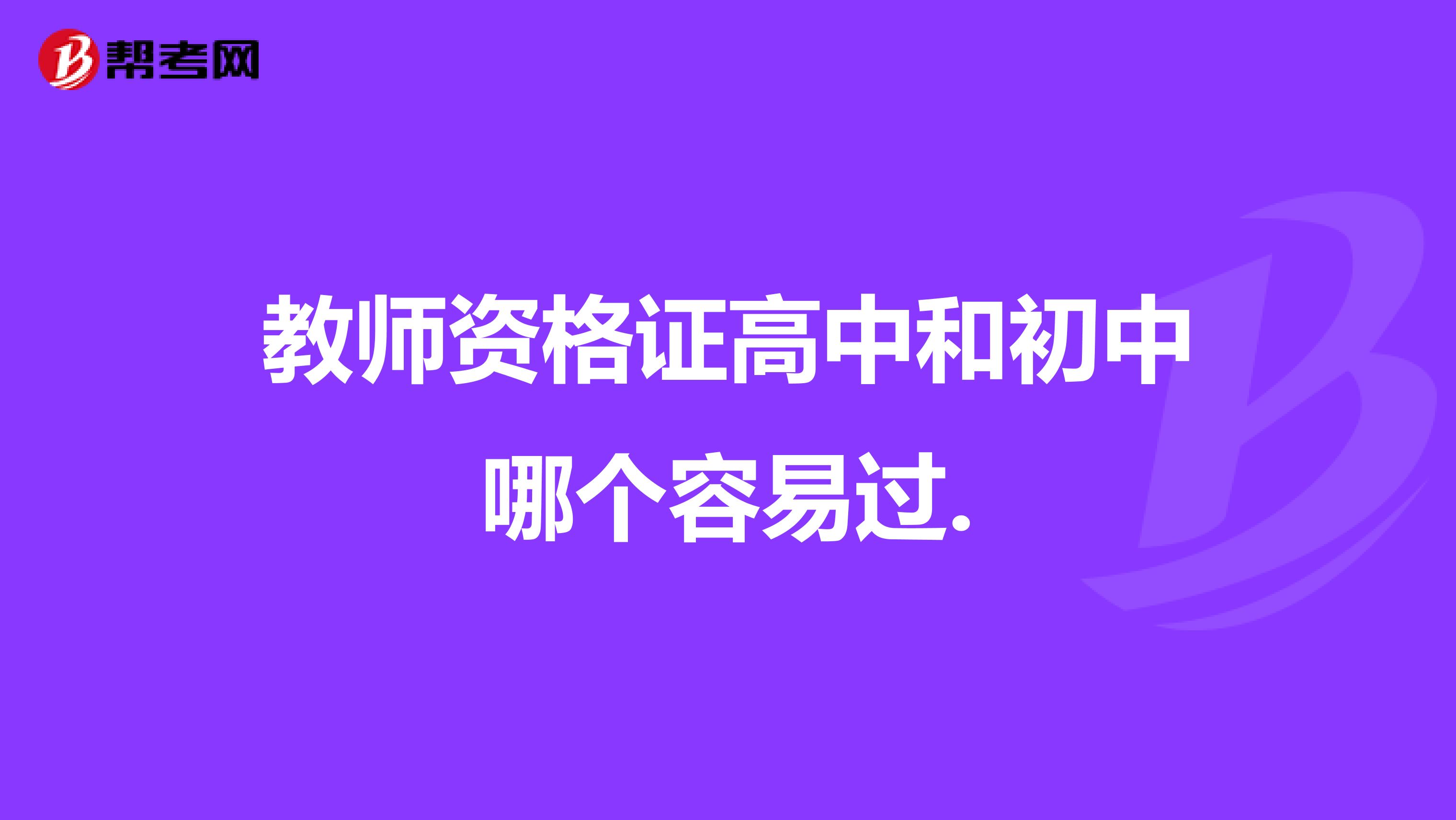 教师资格证高中和初中哪个容易过.