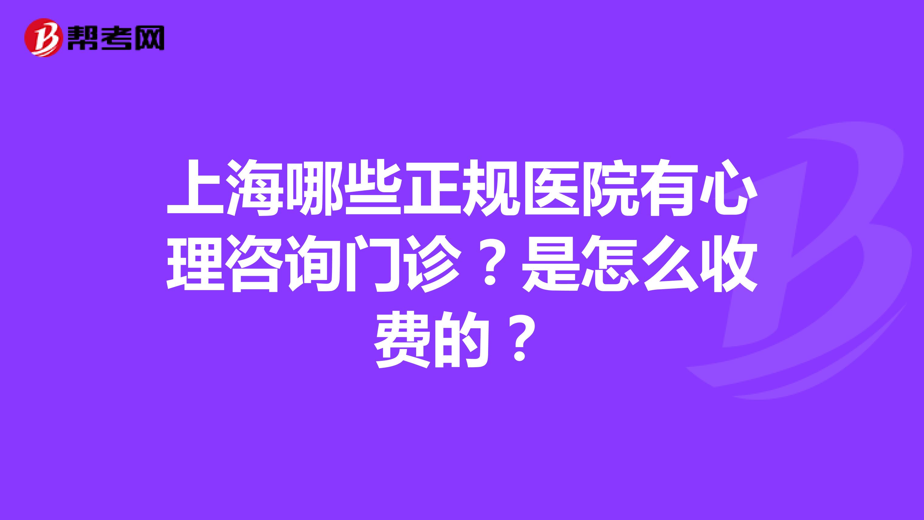 上海哪些正规医院有心理咨询门诊?是怎么收费的?
