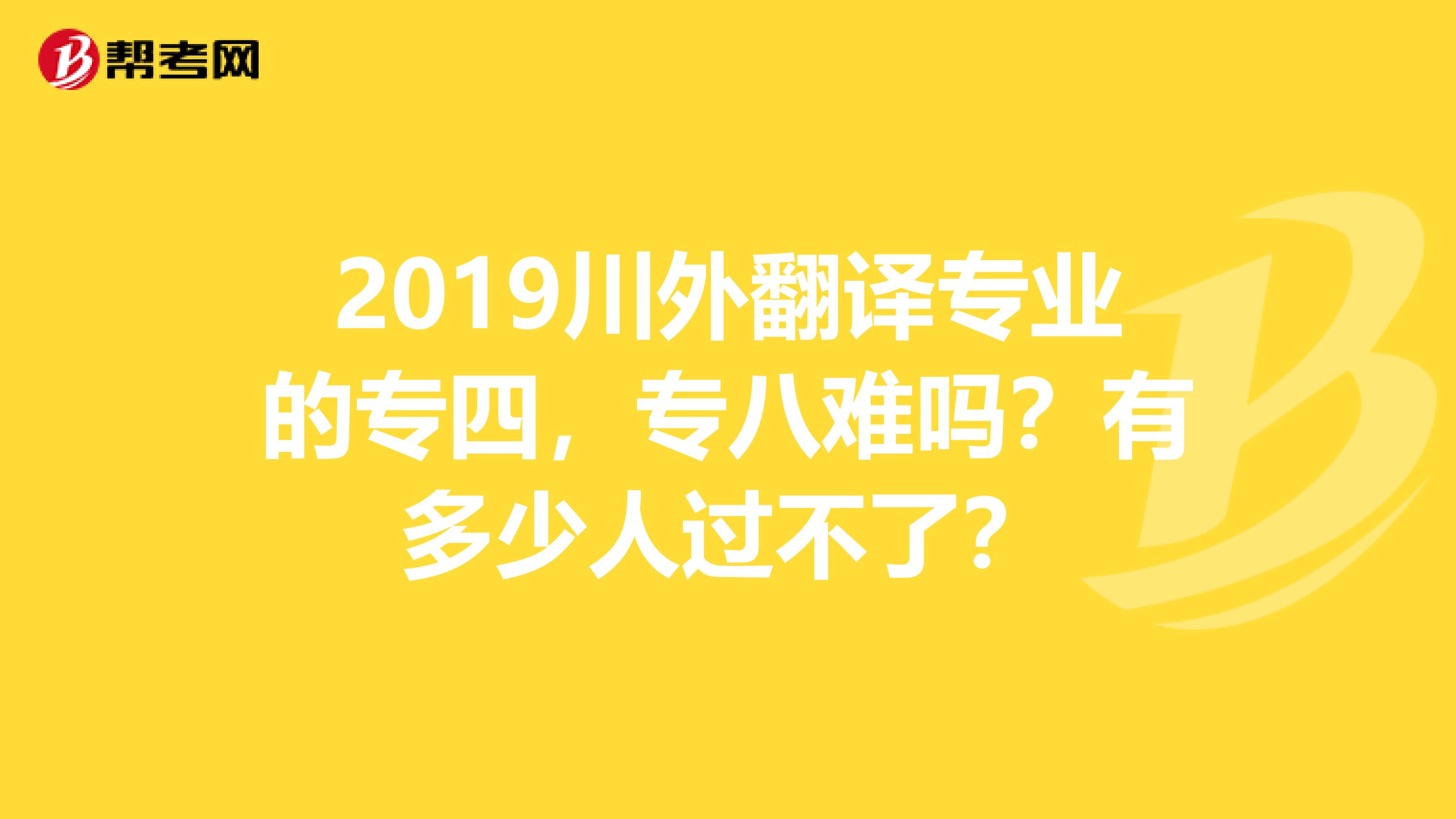 2019川外翻译专业的专四,专八难吗?有多少人过不了?