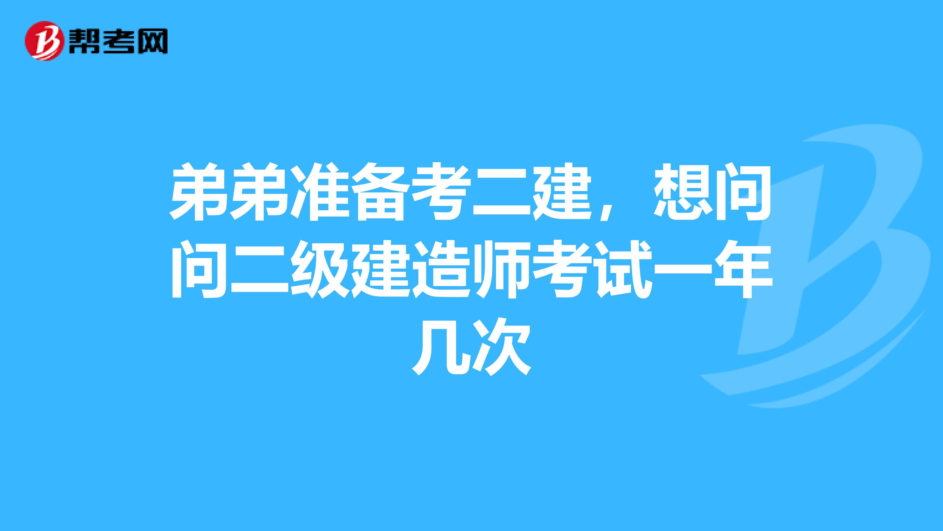 弟弟准备考二建，想问问二级建造师考试一年几次