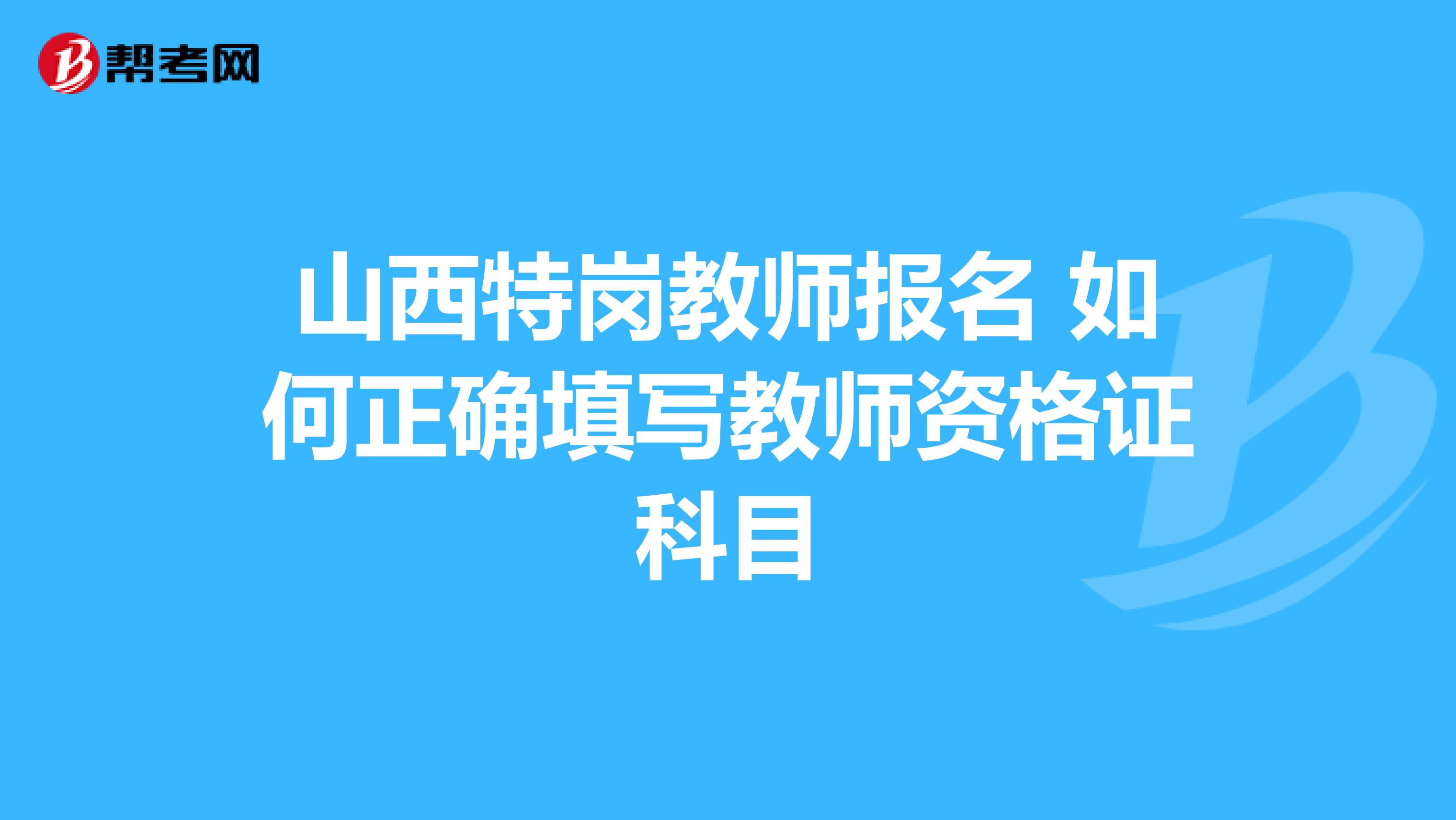 山西特岗教师报名 如何正确填写教师资格证科目
