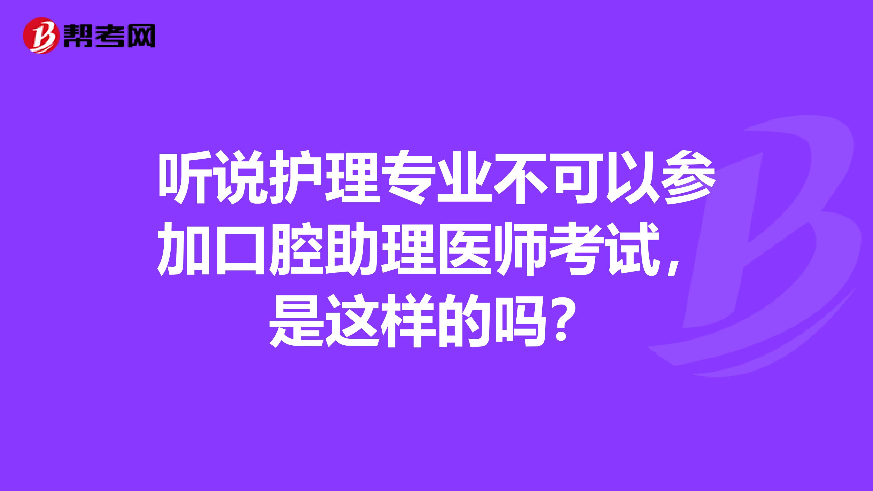 听说护理专业不可以参加口腔助理医师考试，是这样的吗？