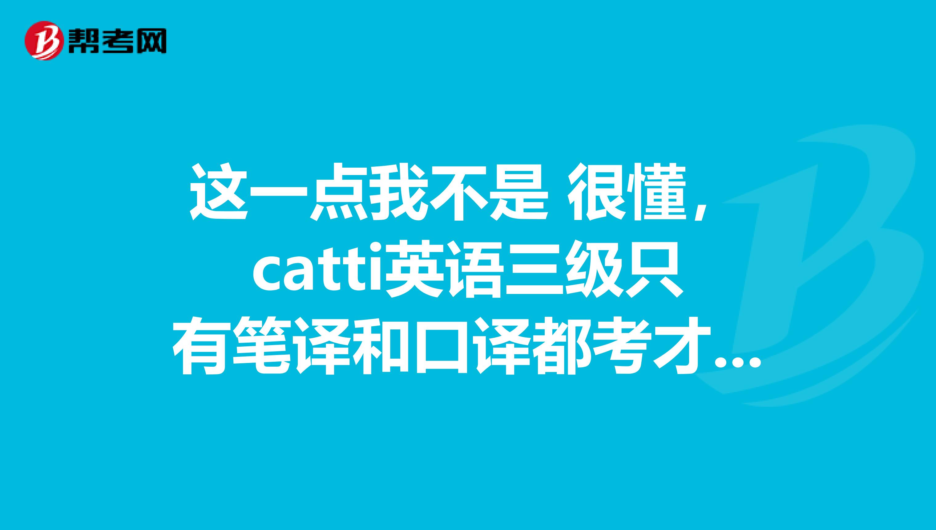 这一点我不是 很懂，catti英语三级只有笔译和口译都考才有证书吗？