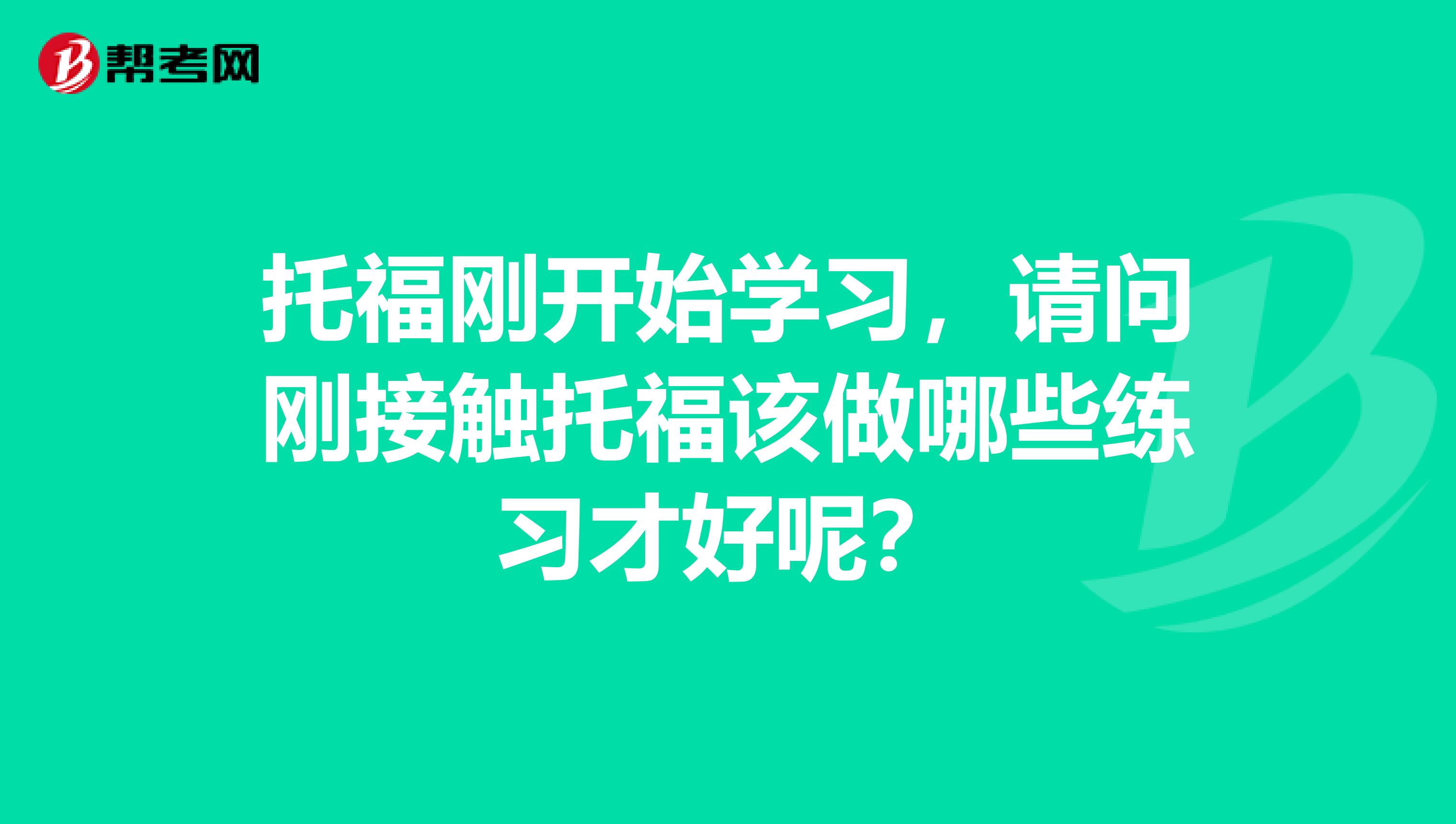 托福刚开始学习，请问刚接触托福该做哪些练习才好呢？