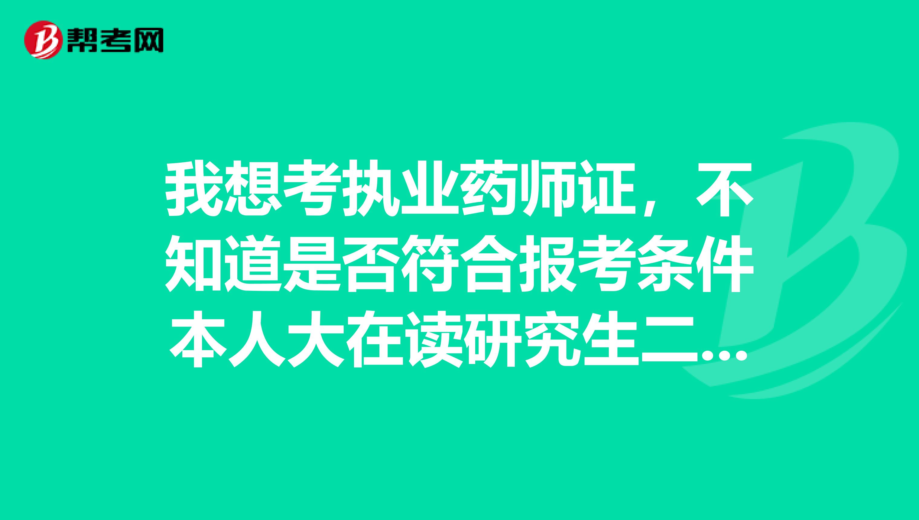 我想考执业药师证，不知道是否符合报考条件本人大在读研究生二年级，大学本科及研究生均是临床医学专业？