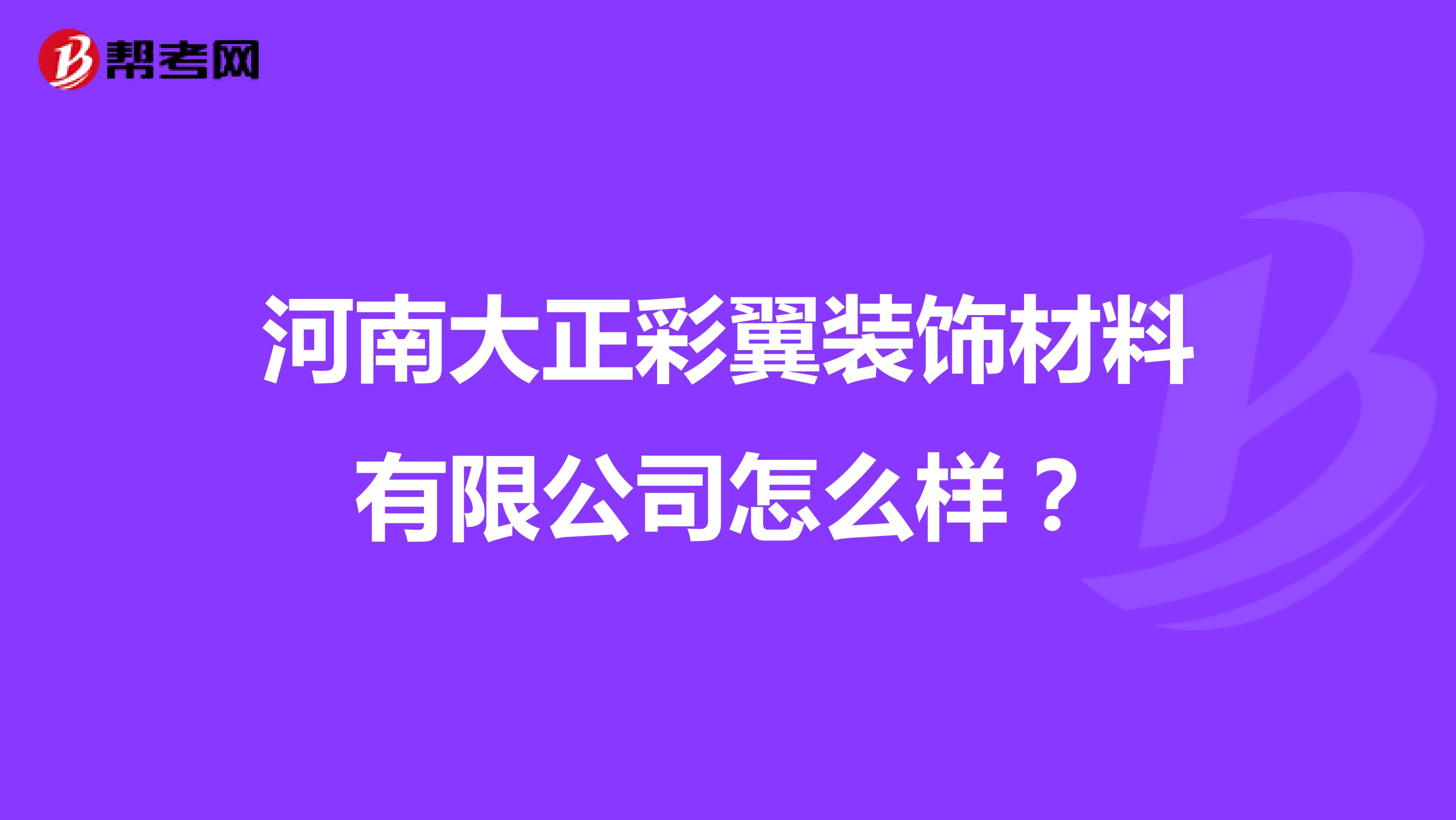 河南大正彩翼装饰材料有限公司怎么样？