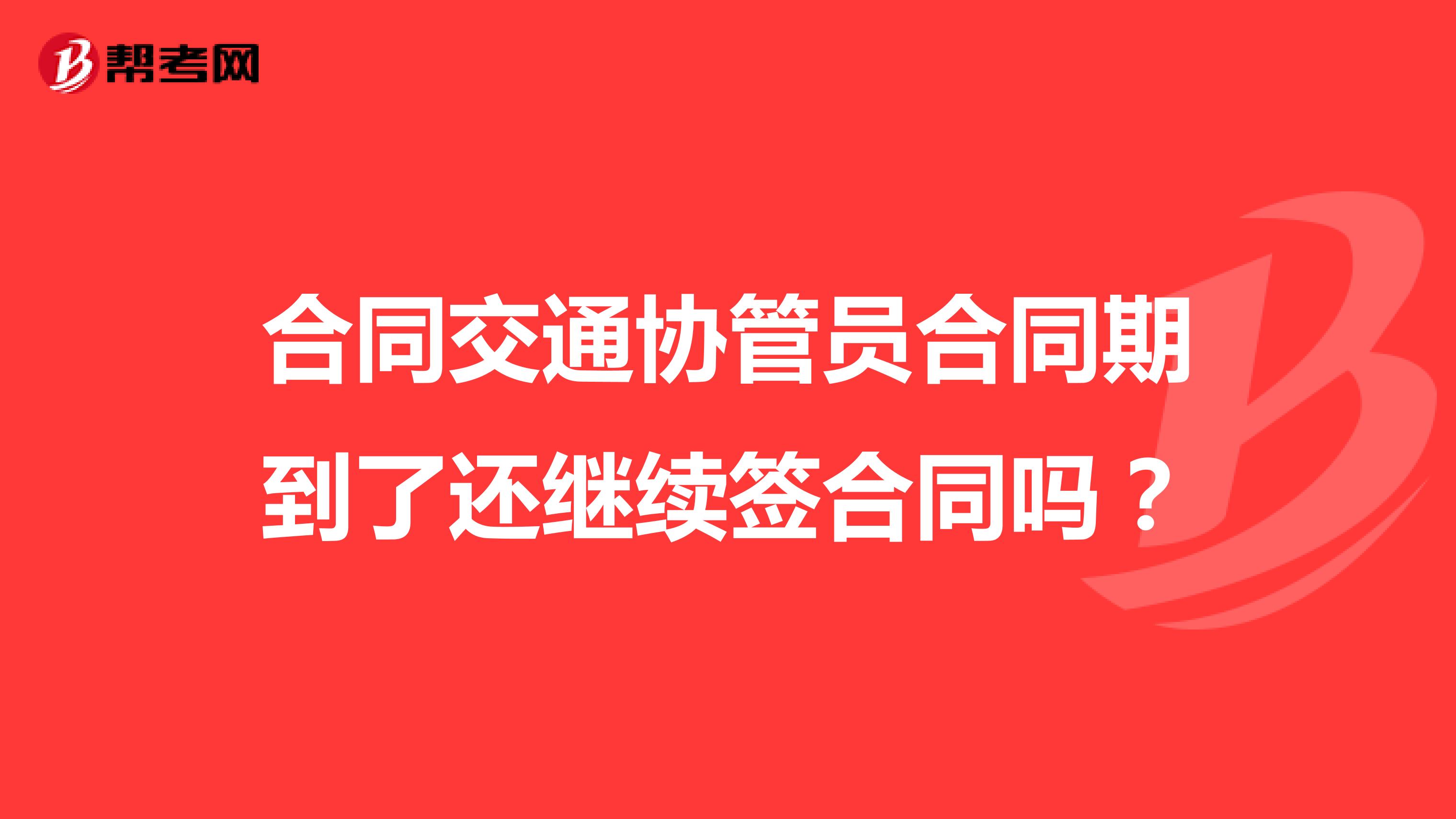 合同交通协管员合同期到了还继续签合同吗？