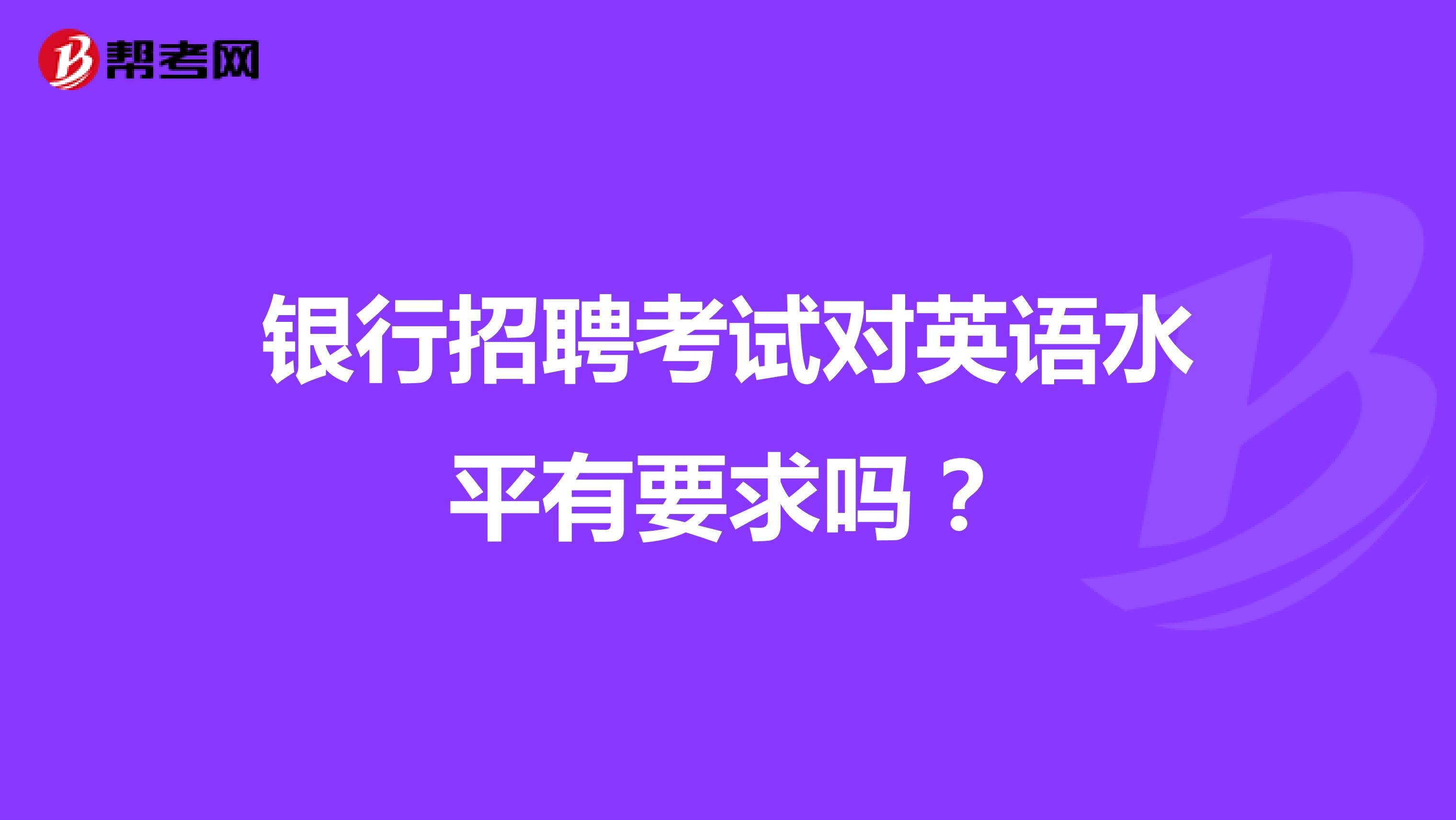 银行招聘考试对英语水平有要求吗？