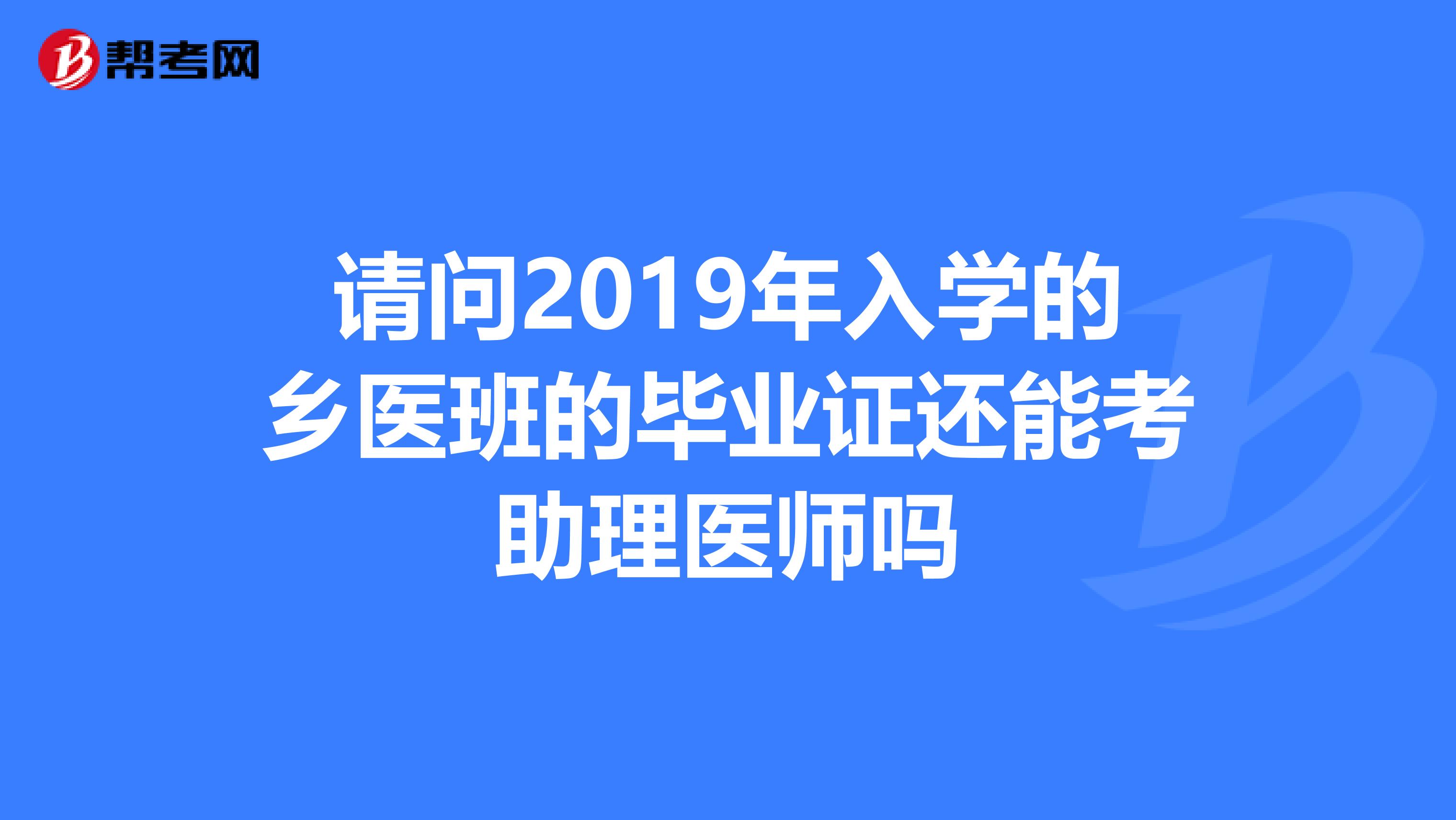 请问2019年入学的乡医班的毕业证还能考助理医师吗