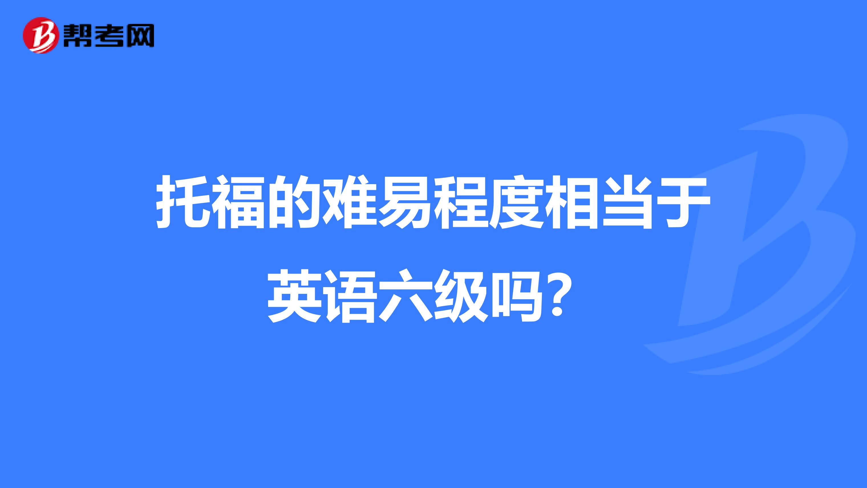 托福的難易程度相當(dāng)于英語六級(jí)嗎？