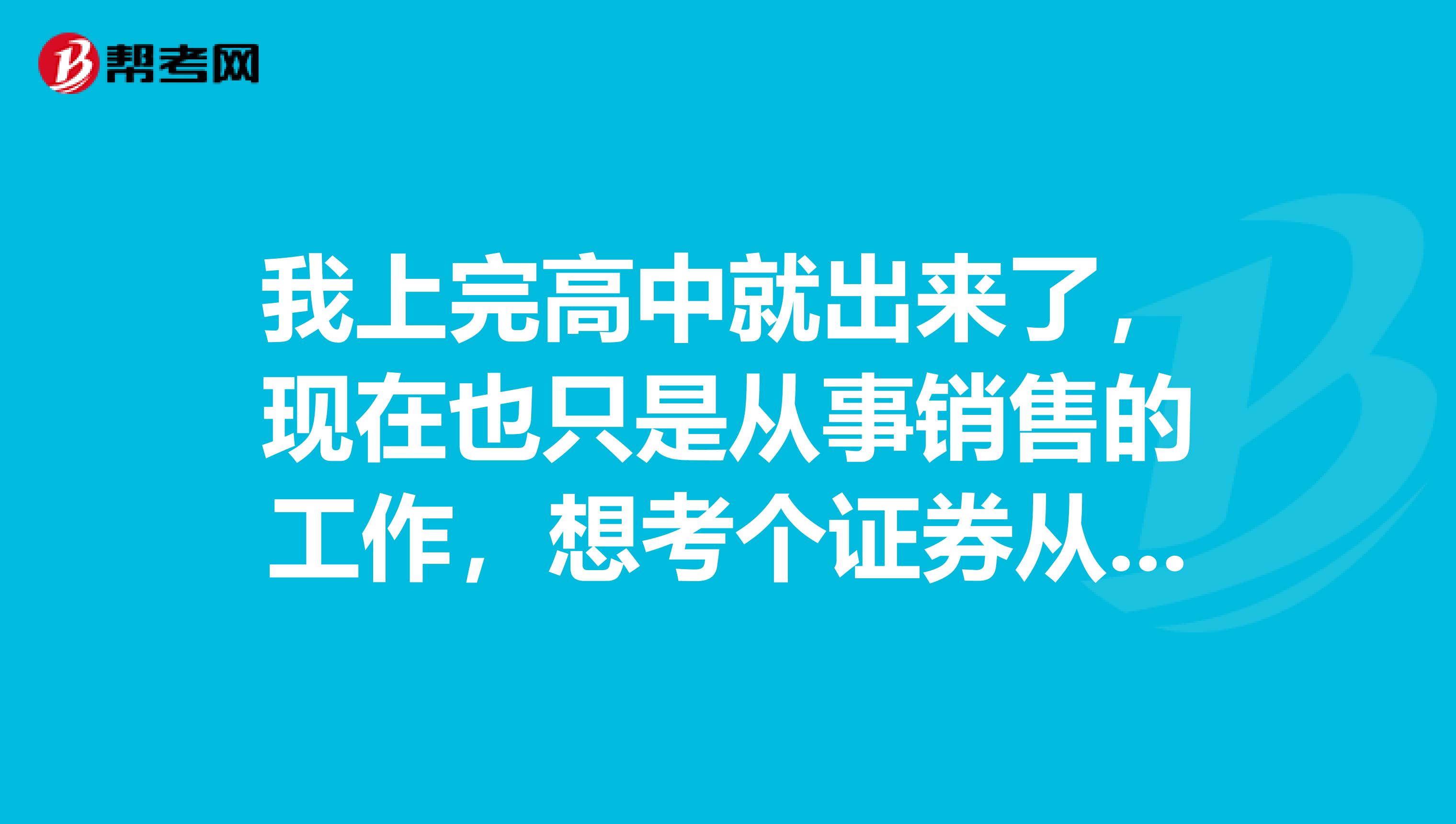 我上完高中就出来了,现在也只是从事销售的工作,想考个证券从业资格证,不知道可不可以考?