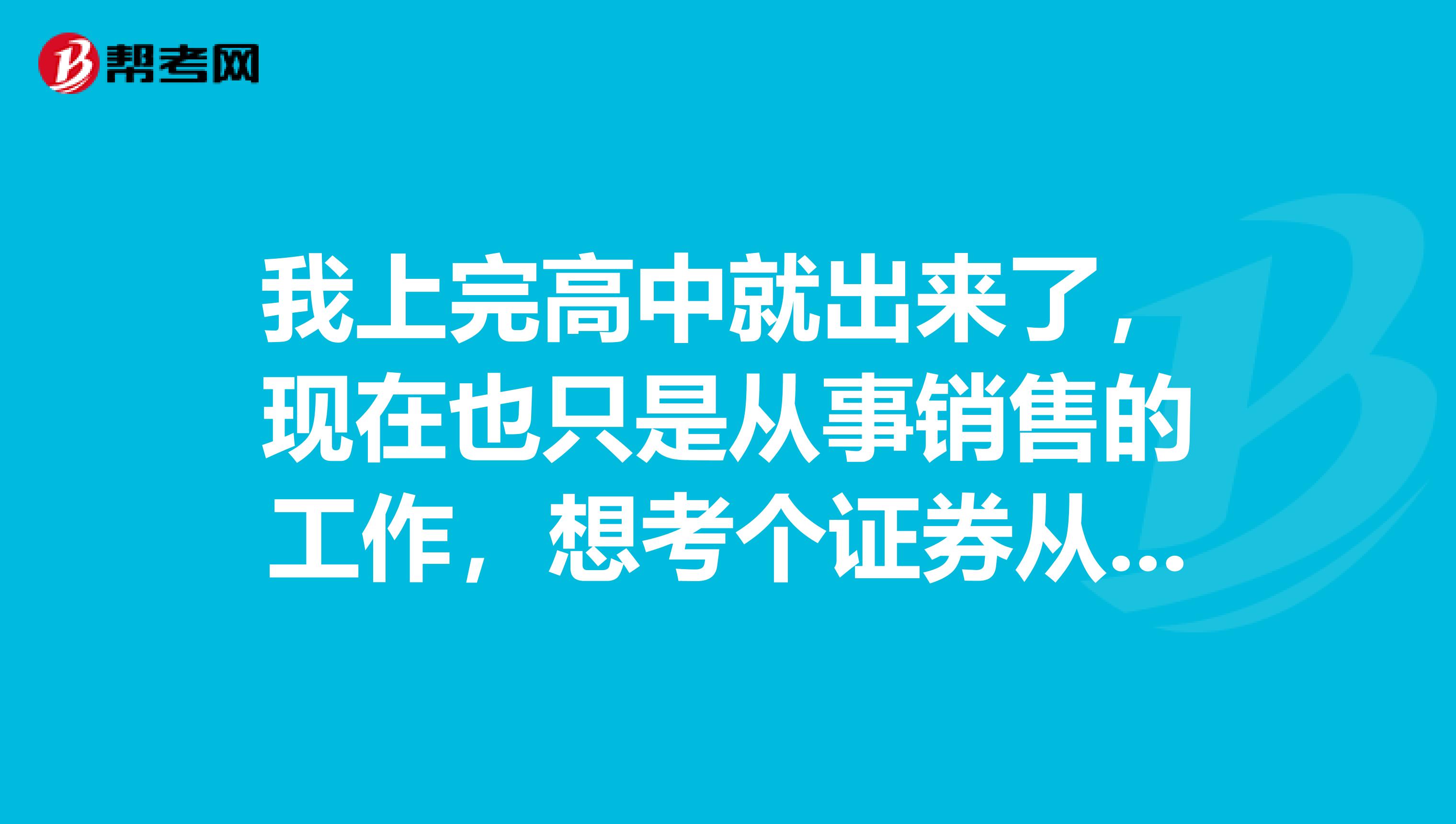 我上完高中就出来了，现在也只是从事销售的工作，想考个证券从业资格证，不知道可不可以考？