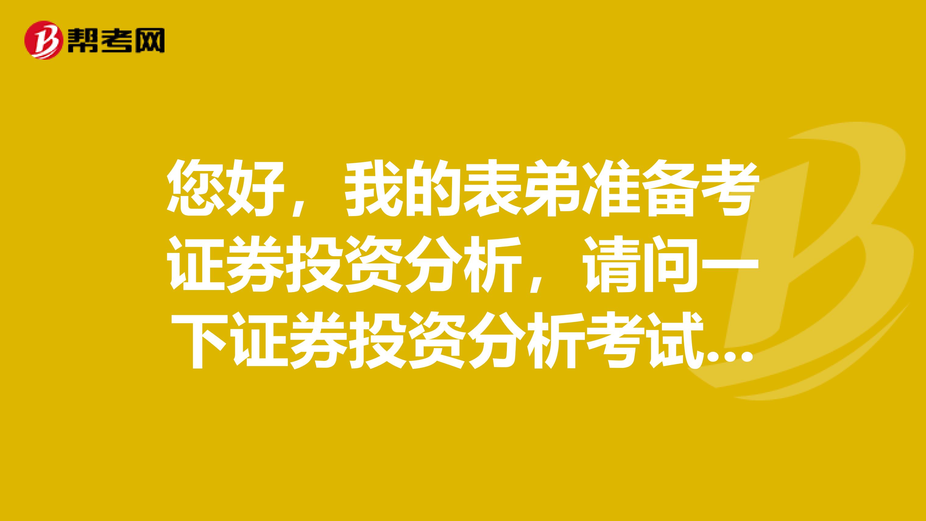 您好，我的表弟准备考证券投资分析，请问一下证券投资分析考试都学什么，怎么复习？