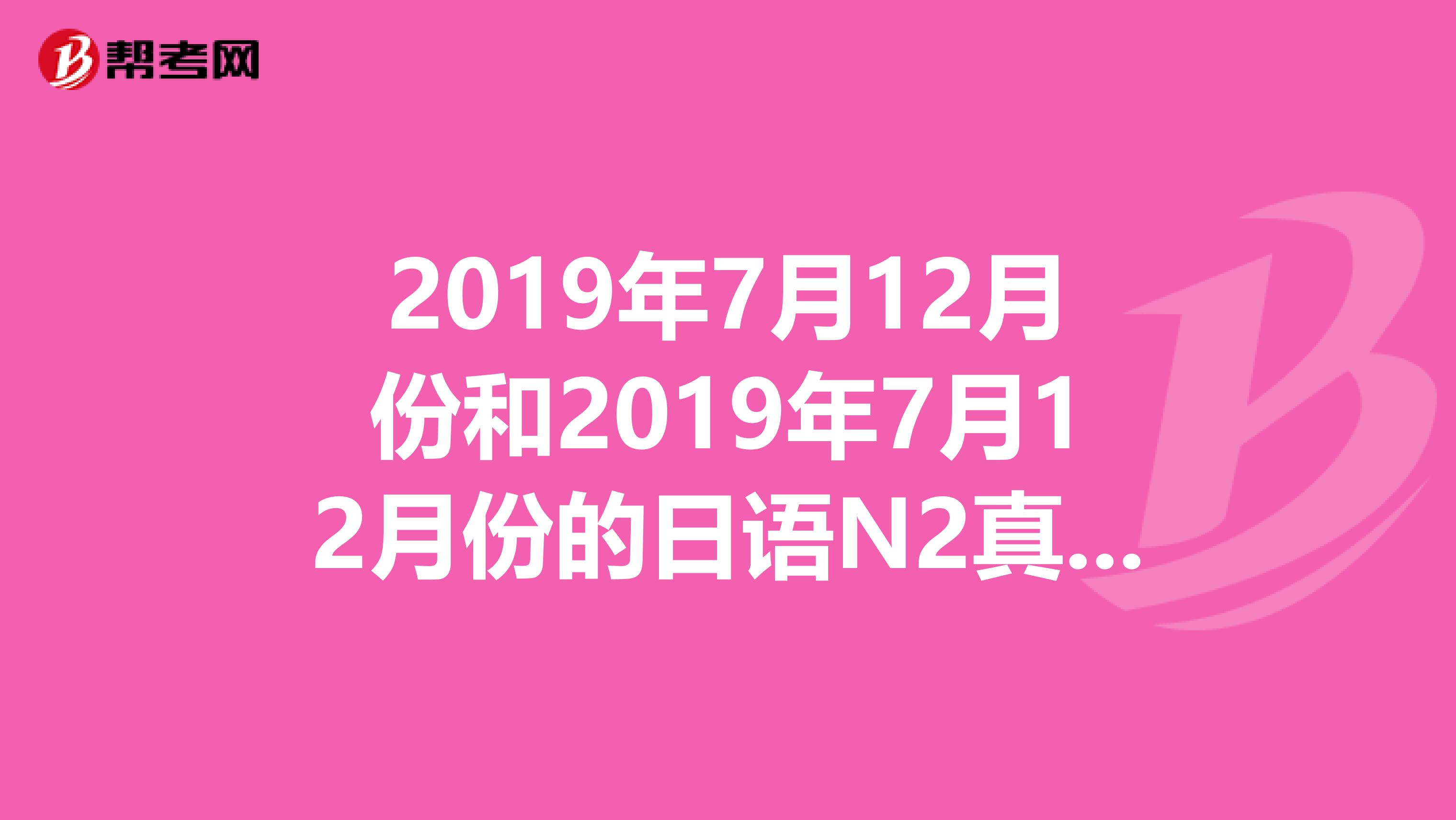 2019年7月12月份和2019年7月12月份的日语N2真题，包括听力原文和MP3