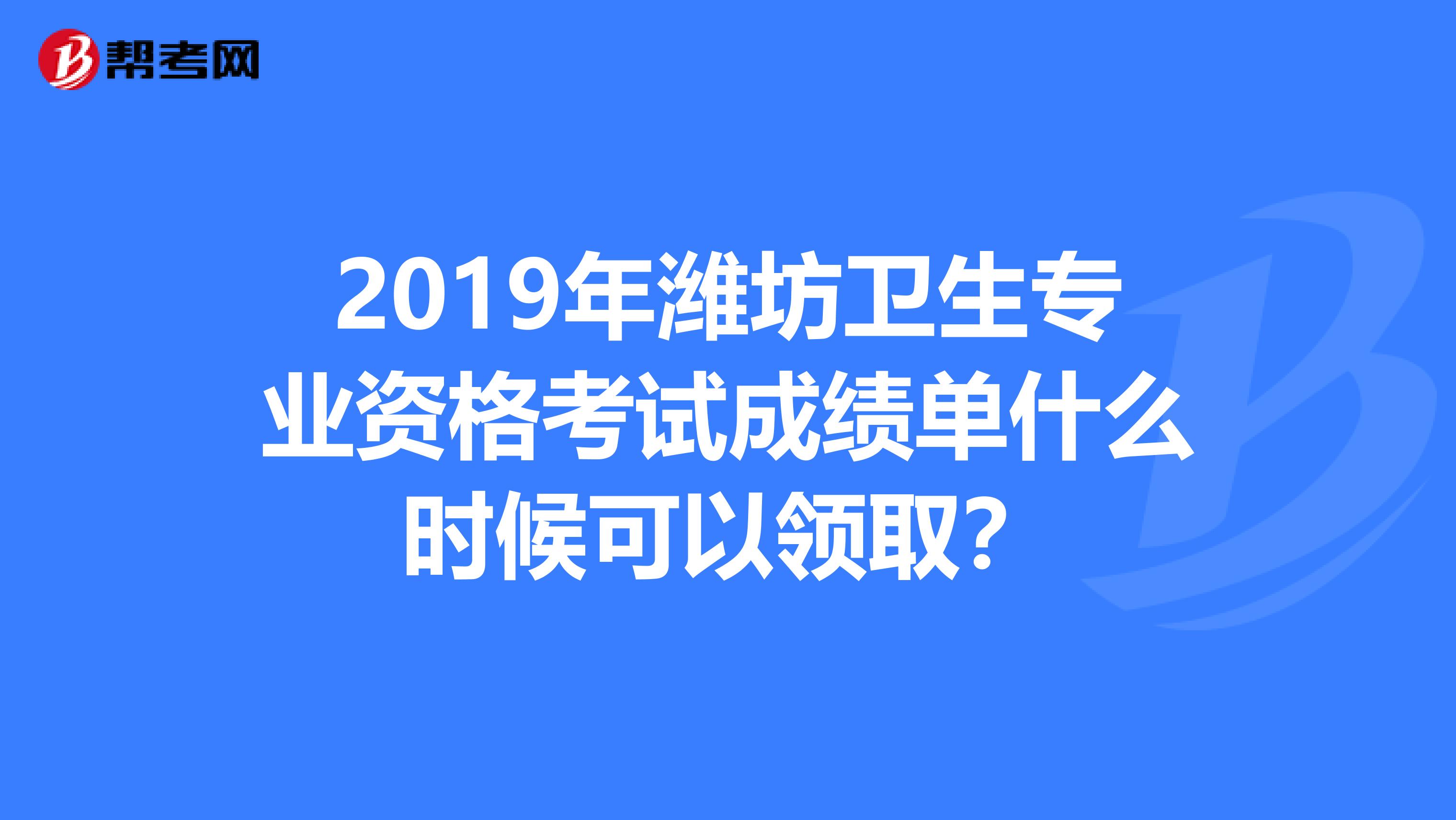 2019年濰坊衛(wèi)生專業(yè)資格考試成績單什么時候可以領(lǐng)??？