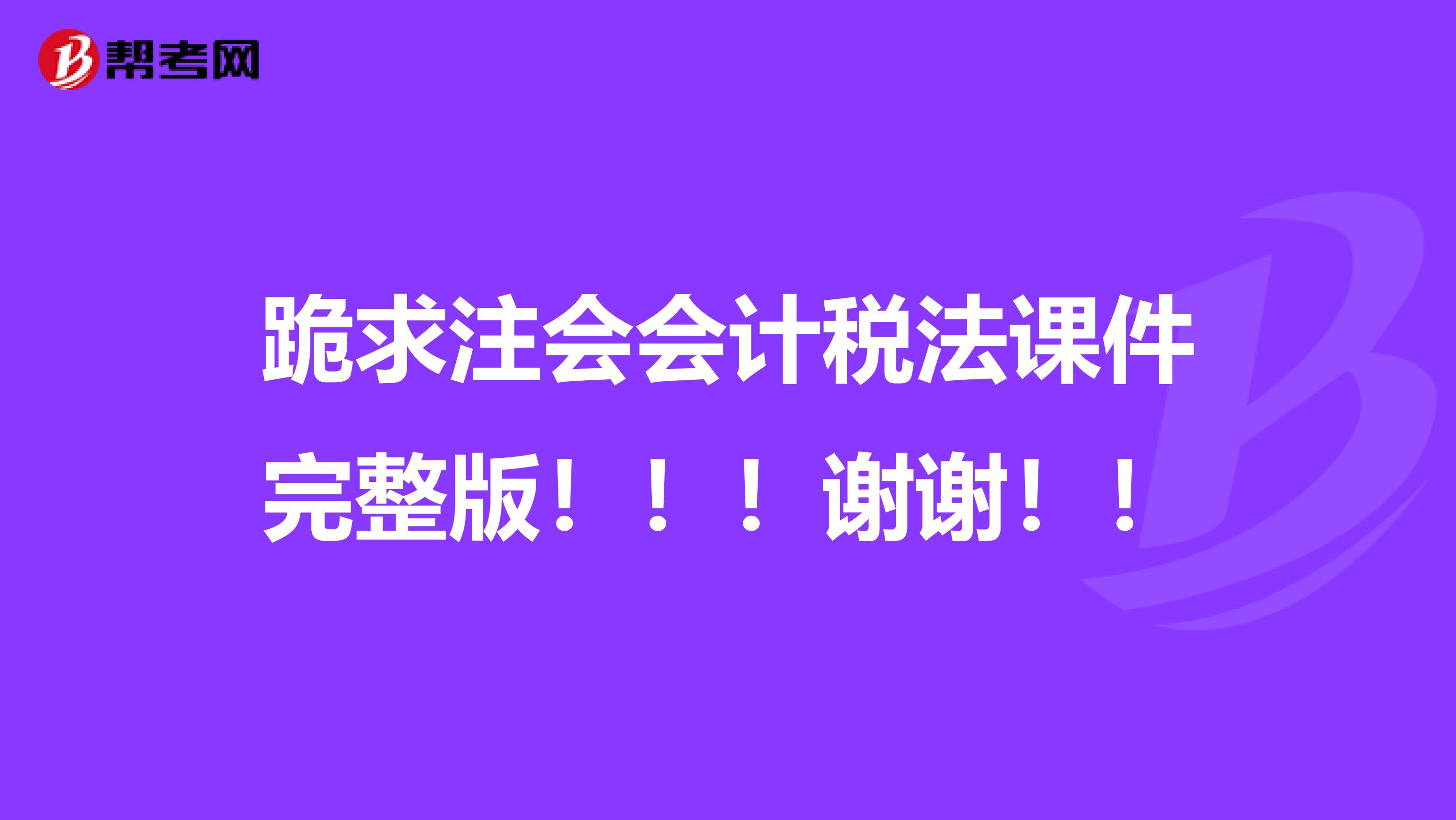 跪求注会会计税法课件完整版!!!谢谢!!