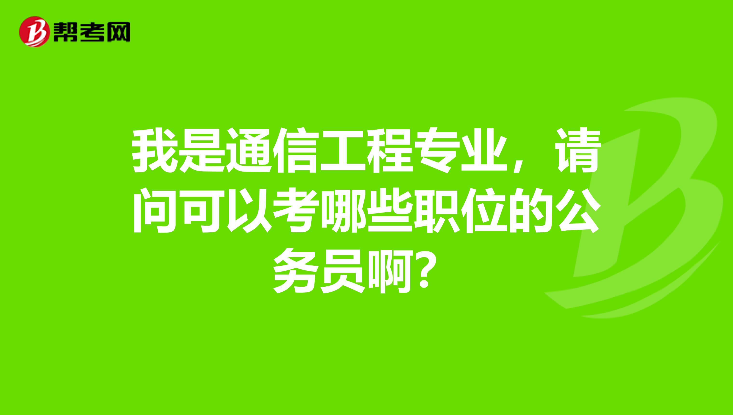 我是通信工程专业，请问可以考哪些职位的公务员啊？