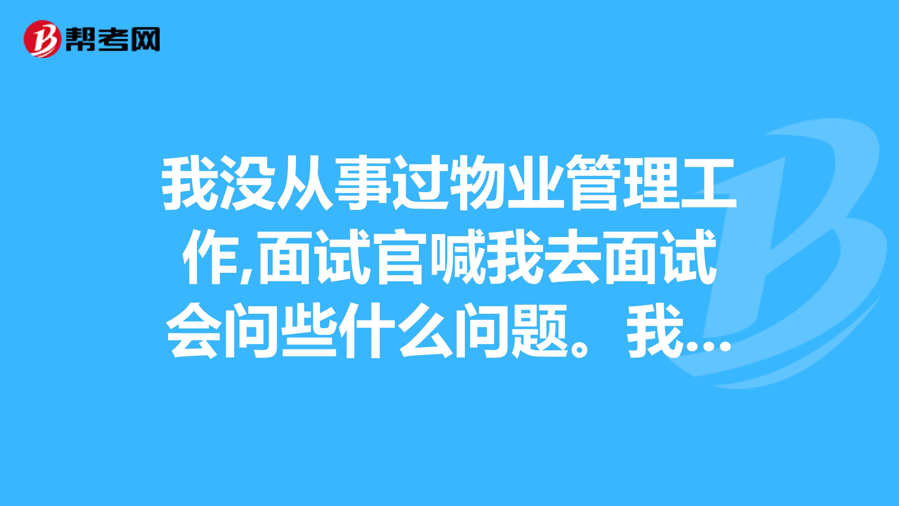我没从事过物业管理工作,面试官喊我去面试会问些什么问题。我该怎么做好这个职位。