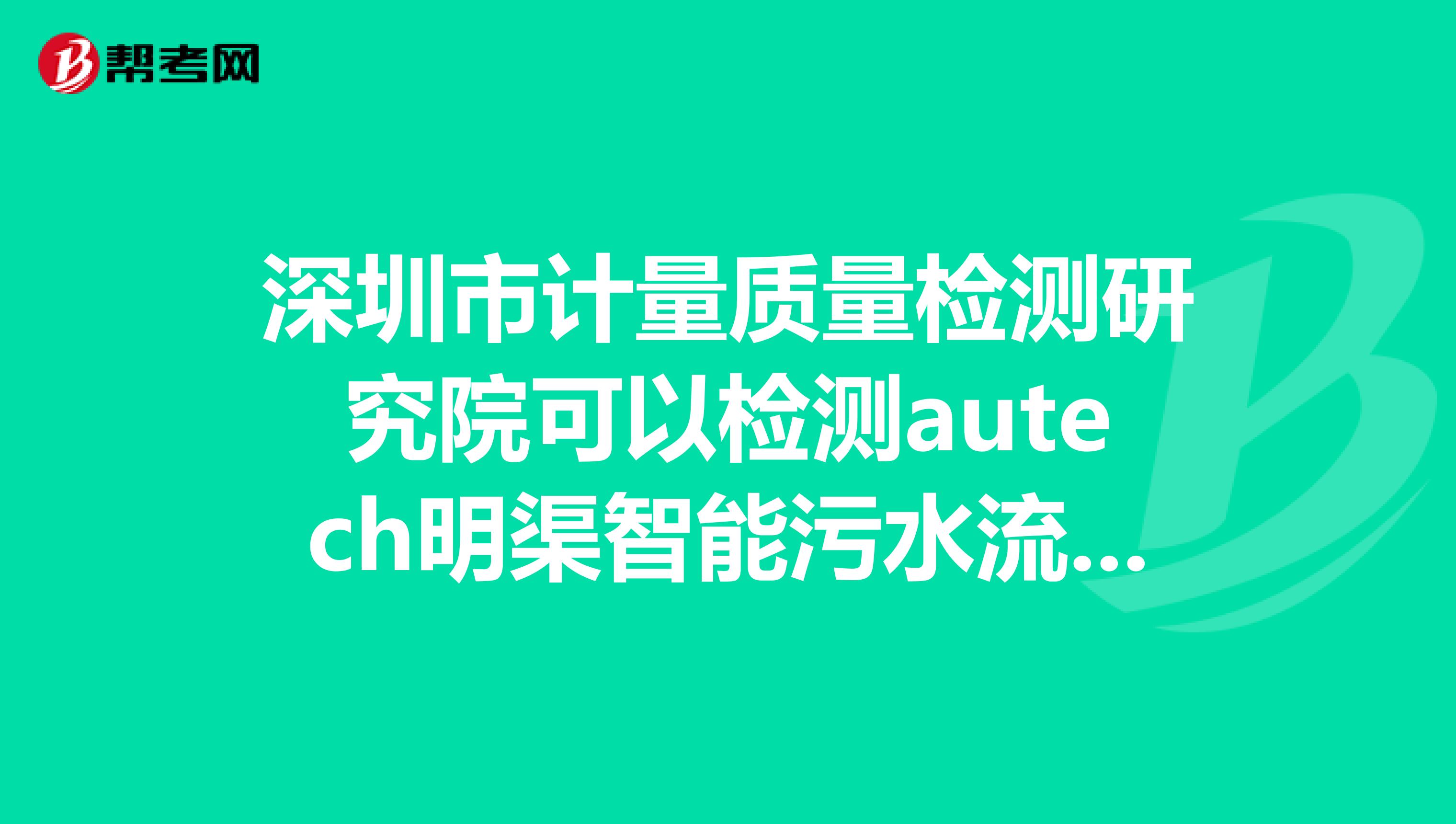 深圳市计量质量检测研究院可以检测autech明渠智能污水流量计吗