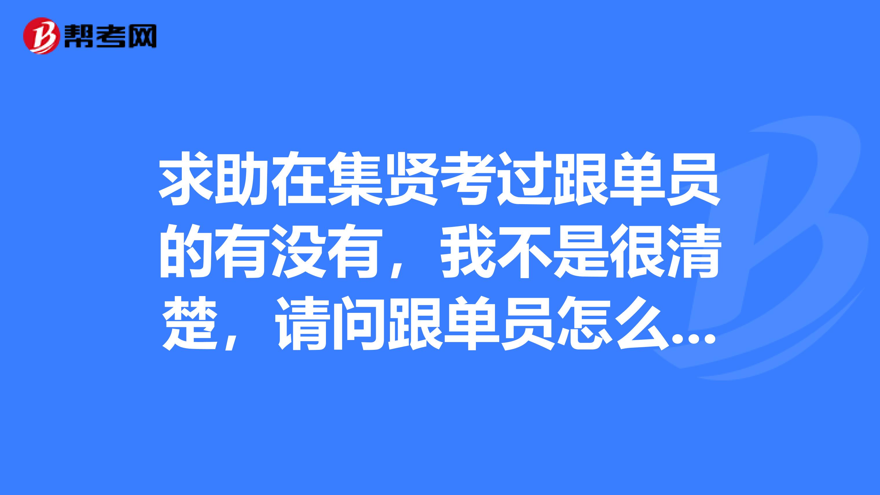 求助在集贤考过跟单员的有没有，我不是很清楚，请问跟单员怎么报名考？