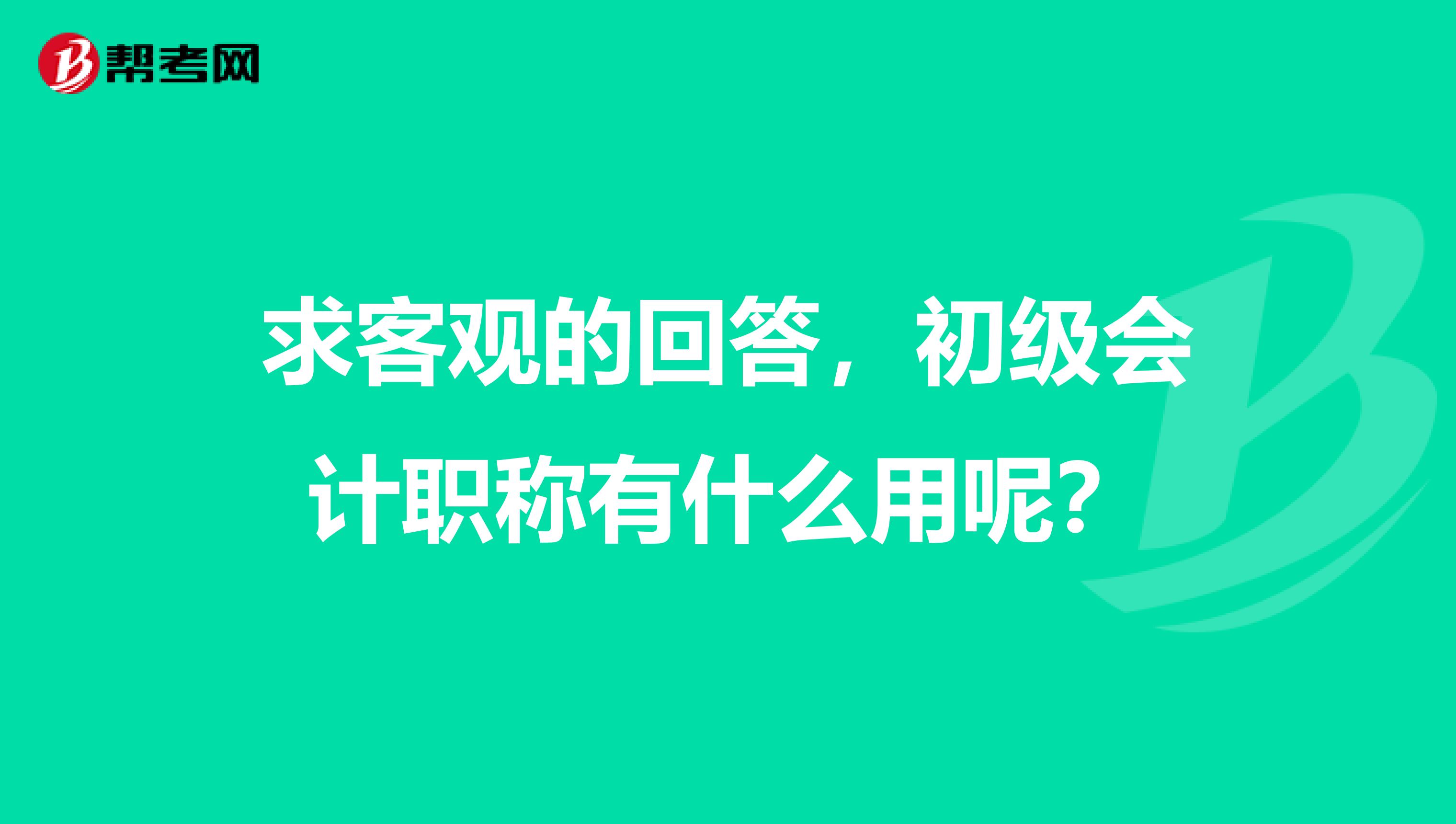 求客观的回答,初级会计职称有什么用呢?