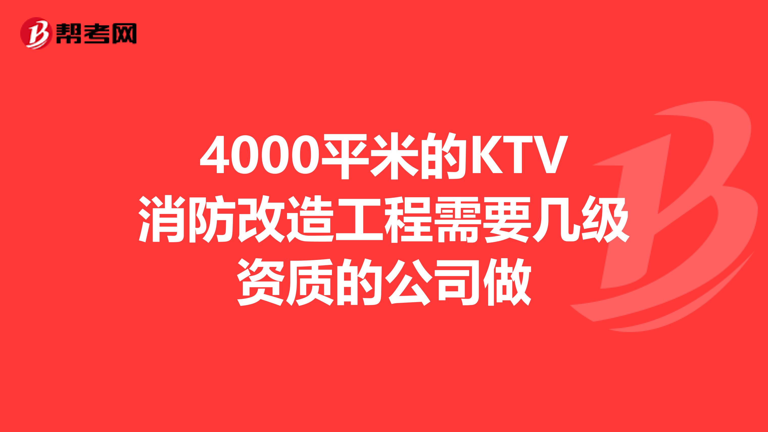 4000平米的KTV消防改造工程需要几级资质的公司做