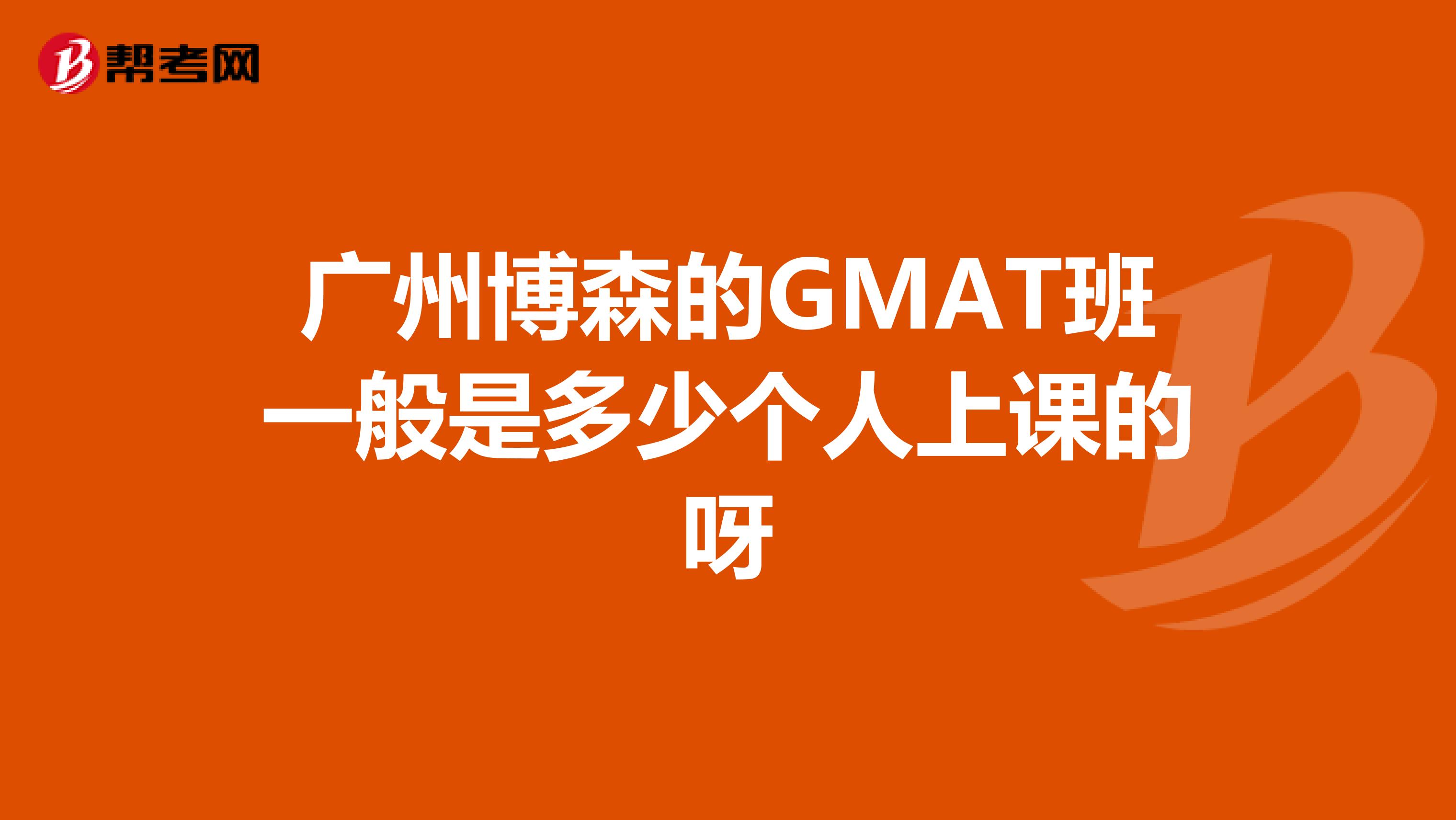 广州博森的GMAT班一般是多少个人上课的呀