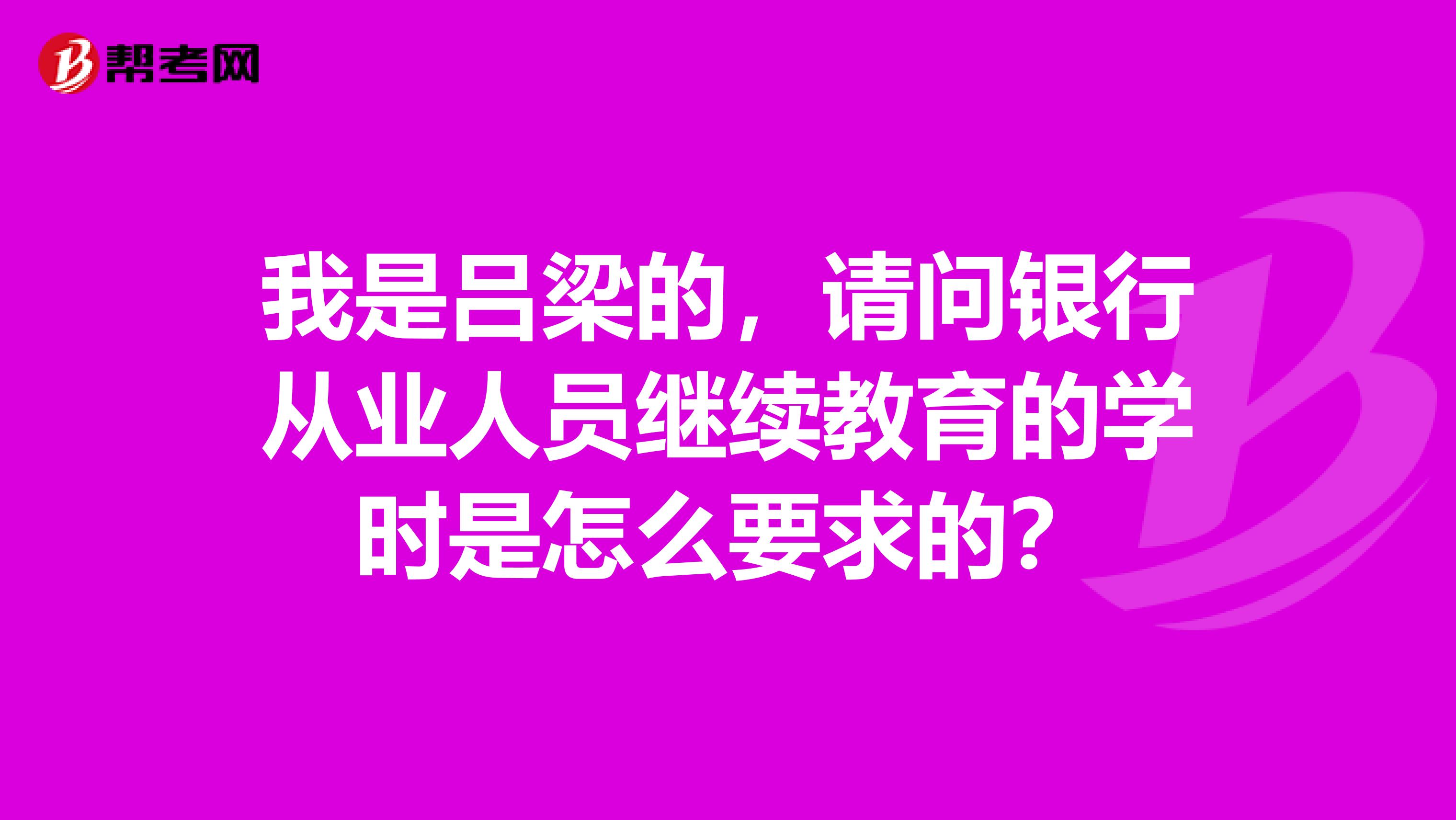我是吕梁的，请问银行从业人员继续教育的学时是怎么要求的？