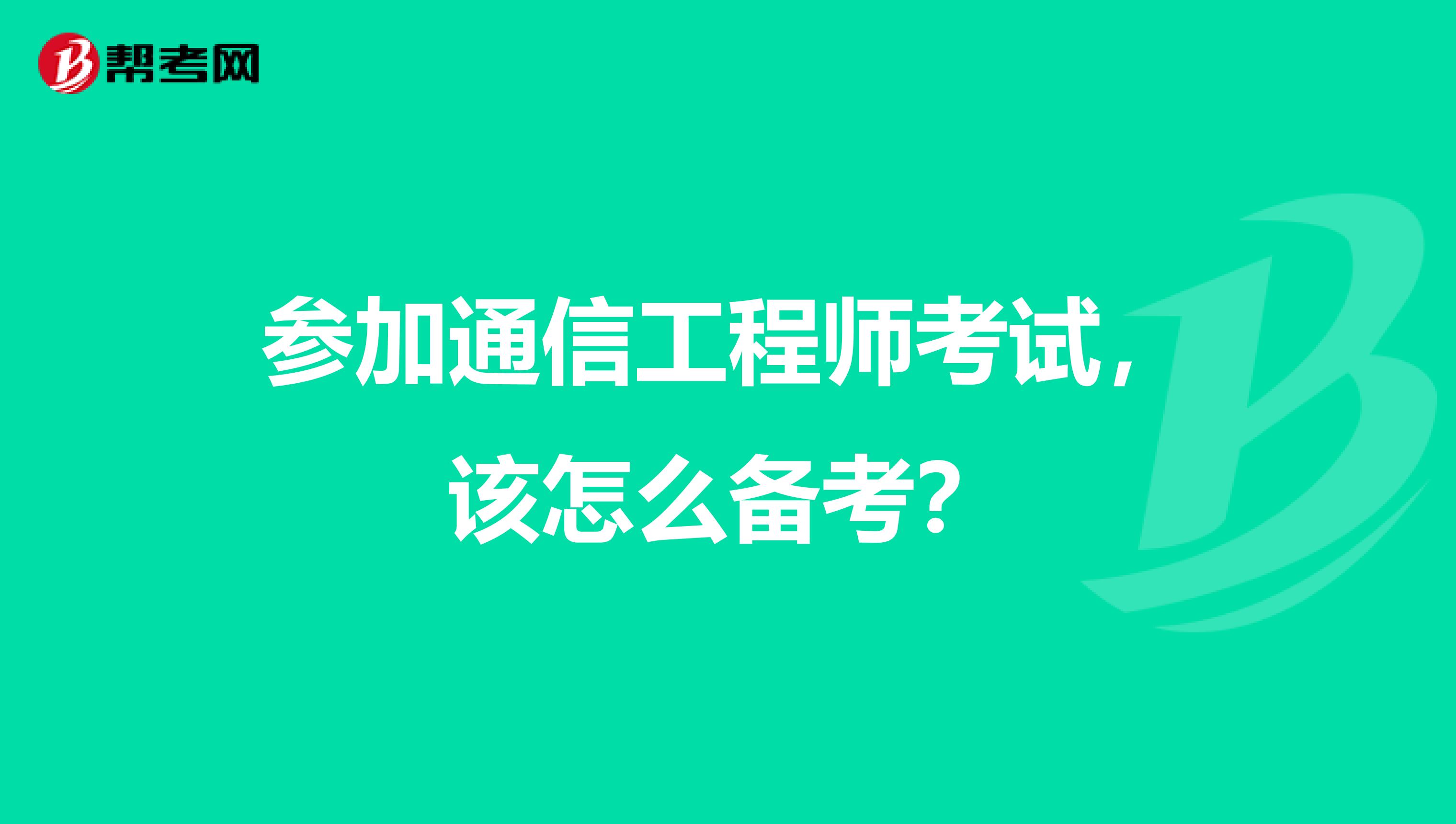 参加通信工程师考试,该怎么备考?