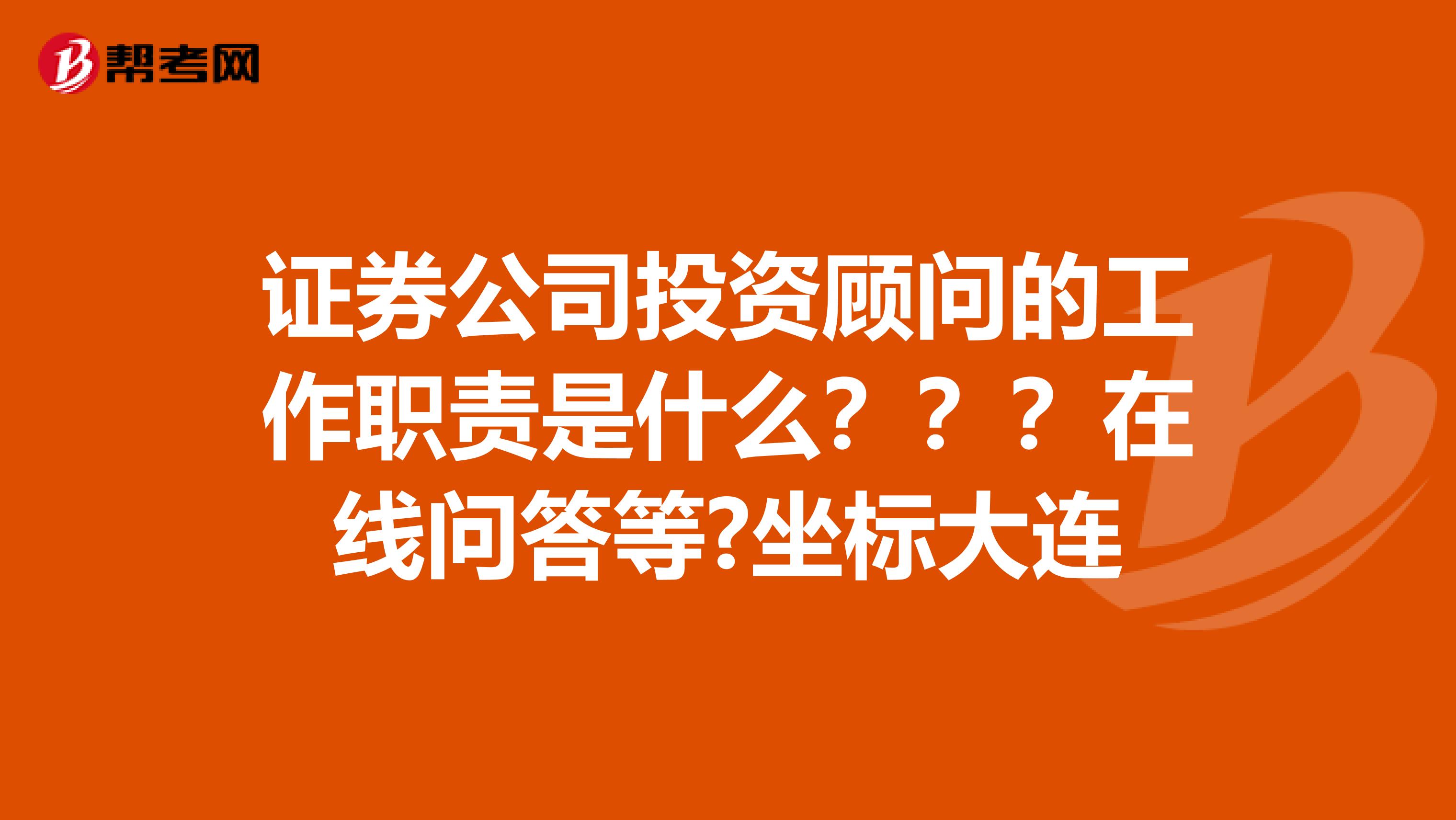 证券公司投资顾问的工作职责是什么???在线问答等?坐标大连