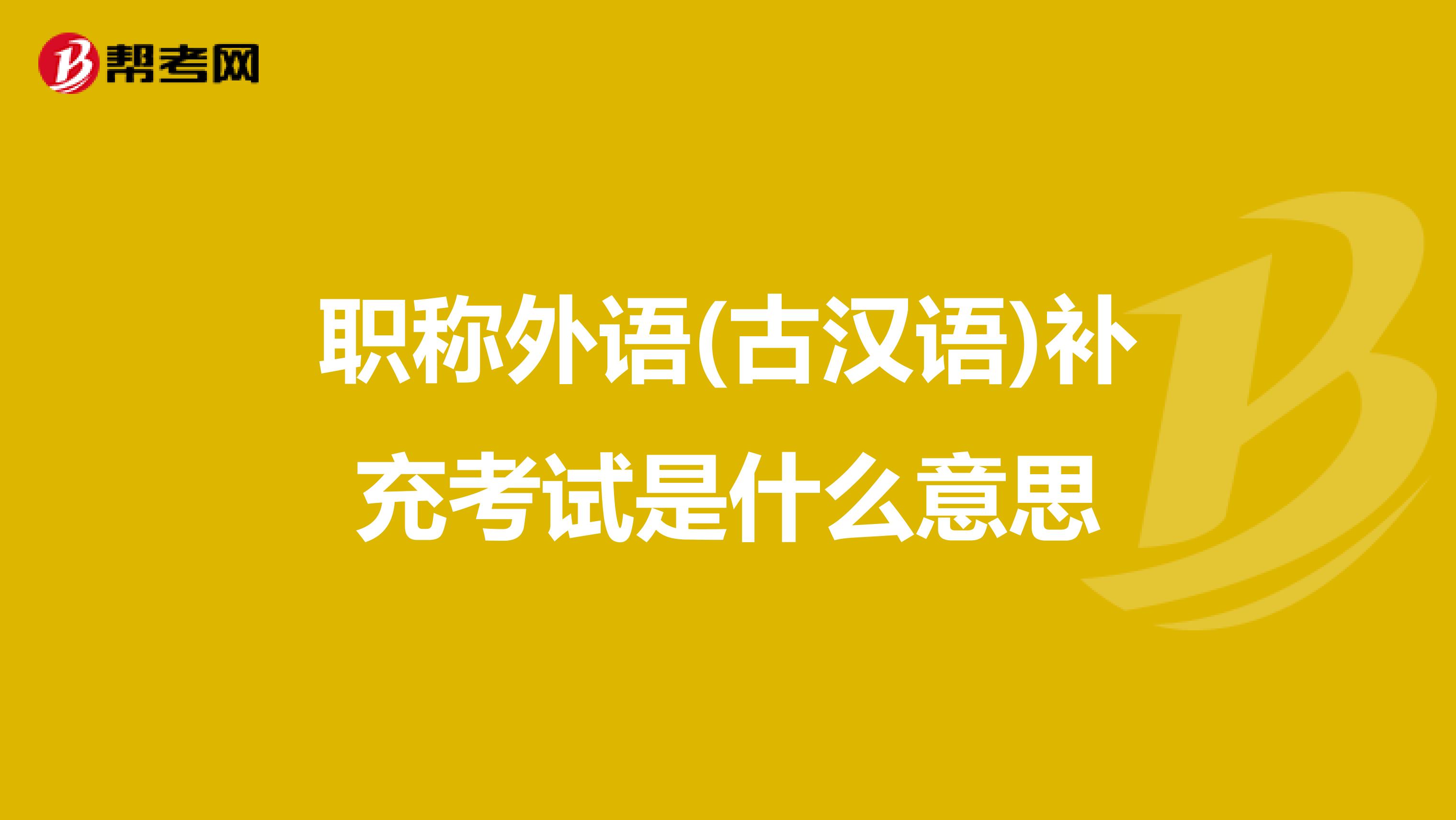 职称外语(古汉语)补充考试是什么意思