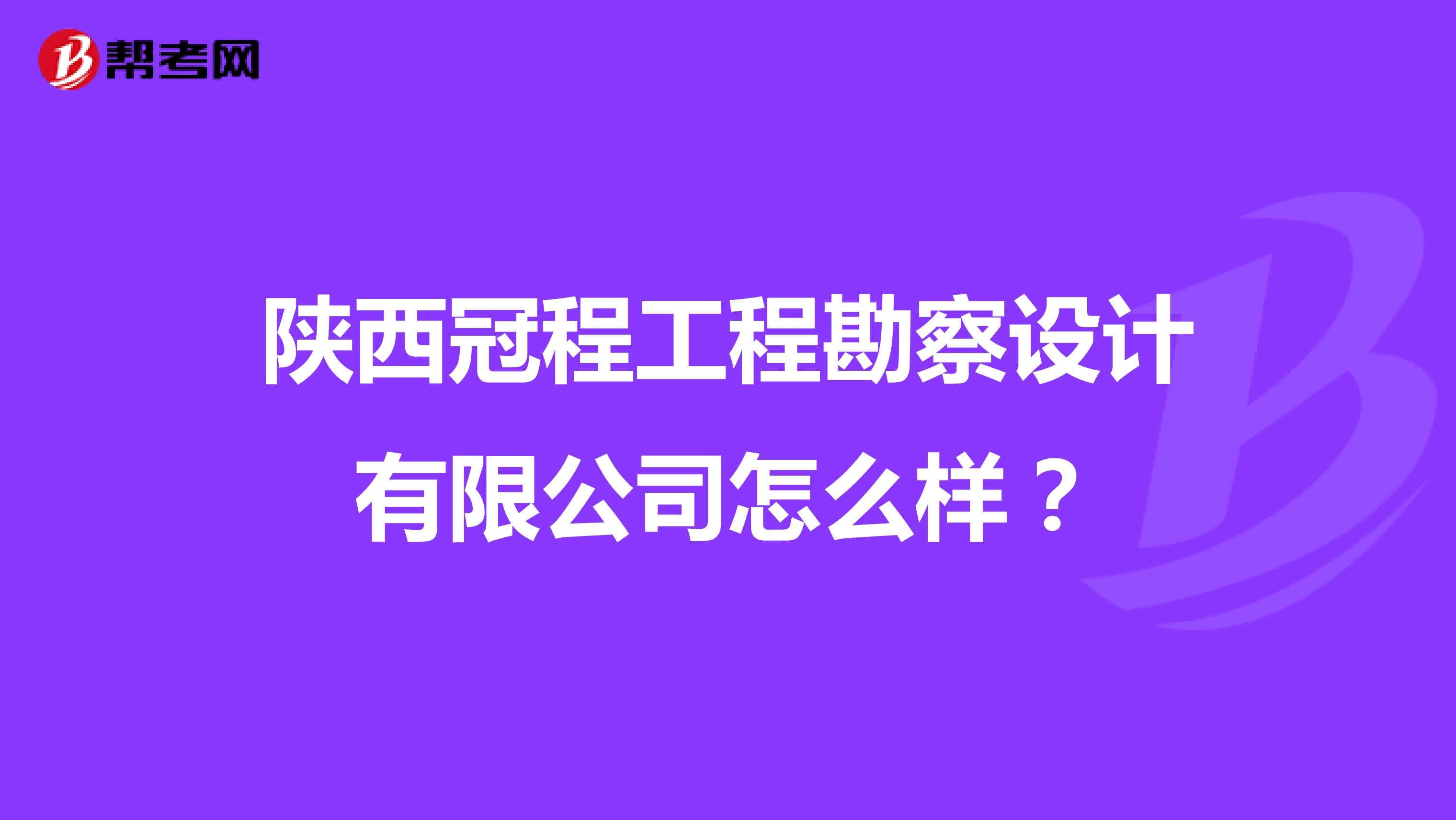 陕西冠程工程勘察设计有限公司怎么样？