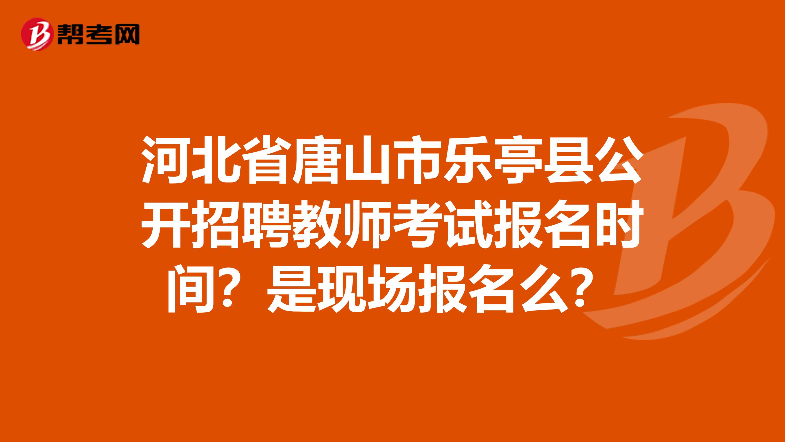 河北省唐山市乐亭县公开招聘教师考试报名时间?是现场报名么?
