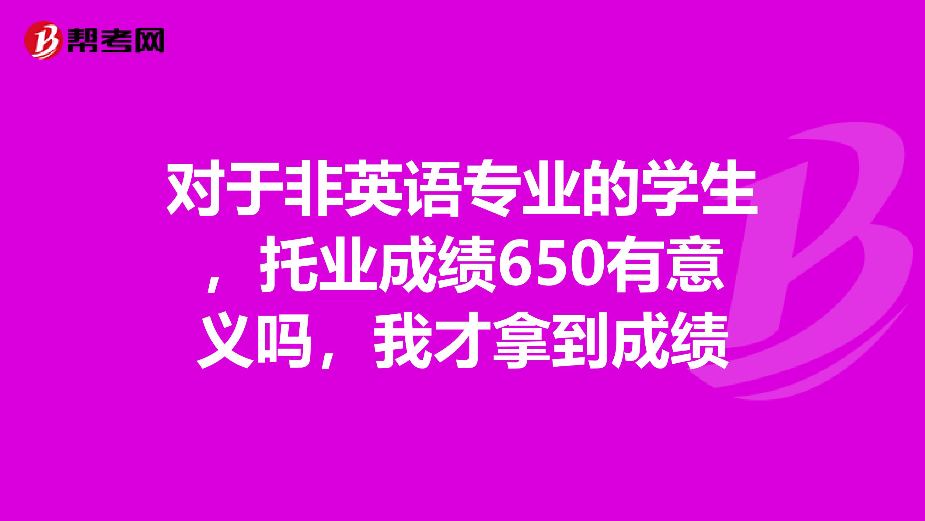 对于非英语专业的学生,托业成绩650有意义吗,我才拿到成绩