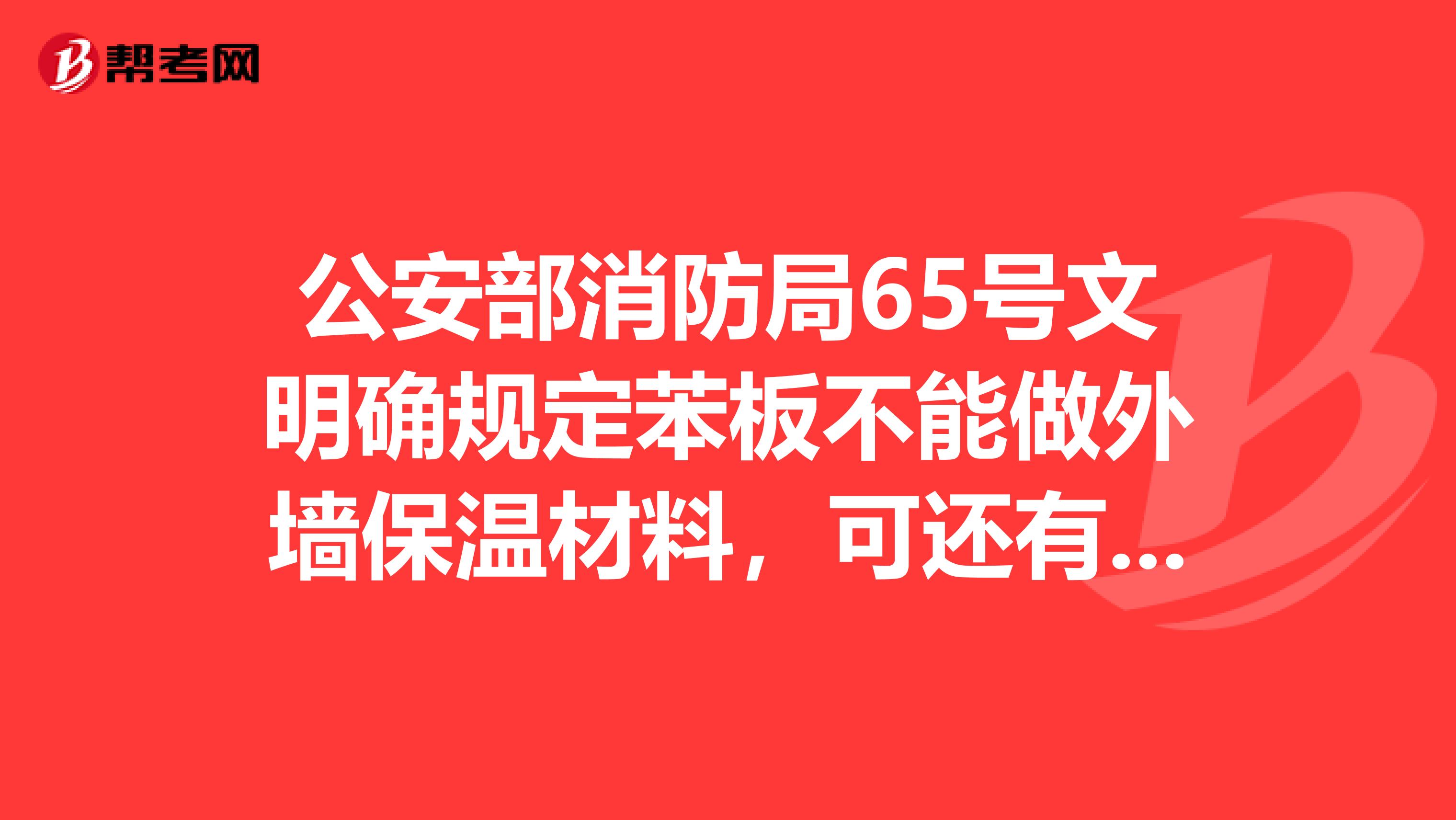公安部消防局65号文明确规定苯板不能做外墙保温材料,可还有公司在使用苯板做外墙保温,这是怎么回事?