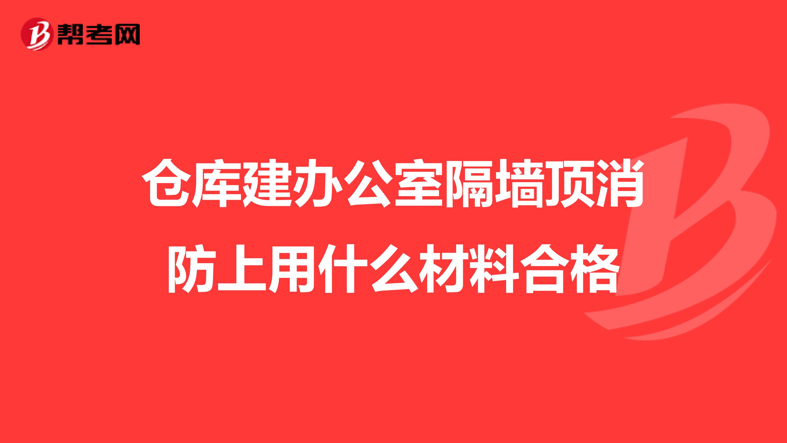 仓库建办公室隔墙顶消防上用什么材料合格