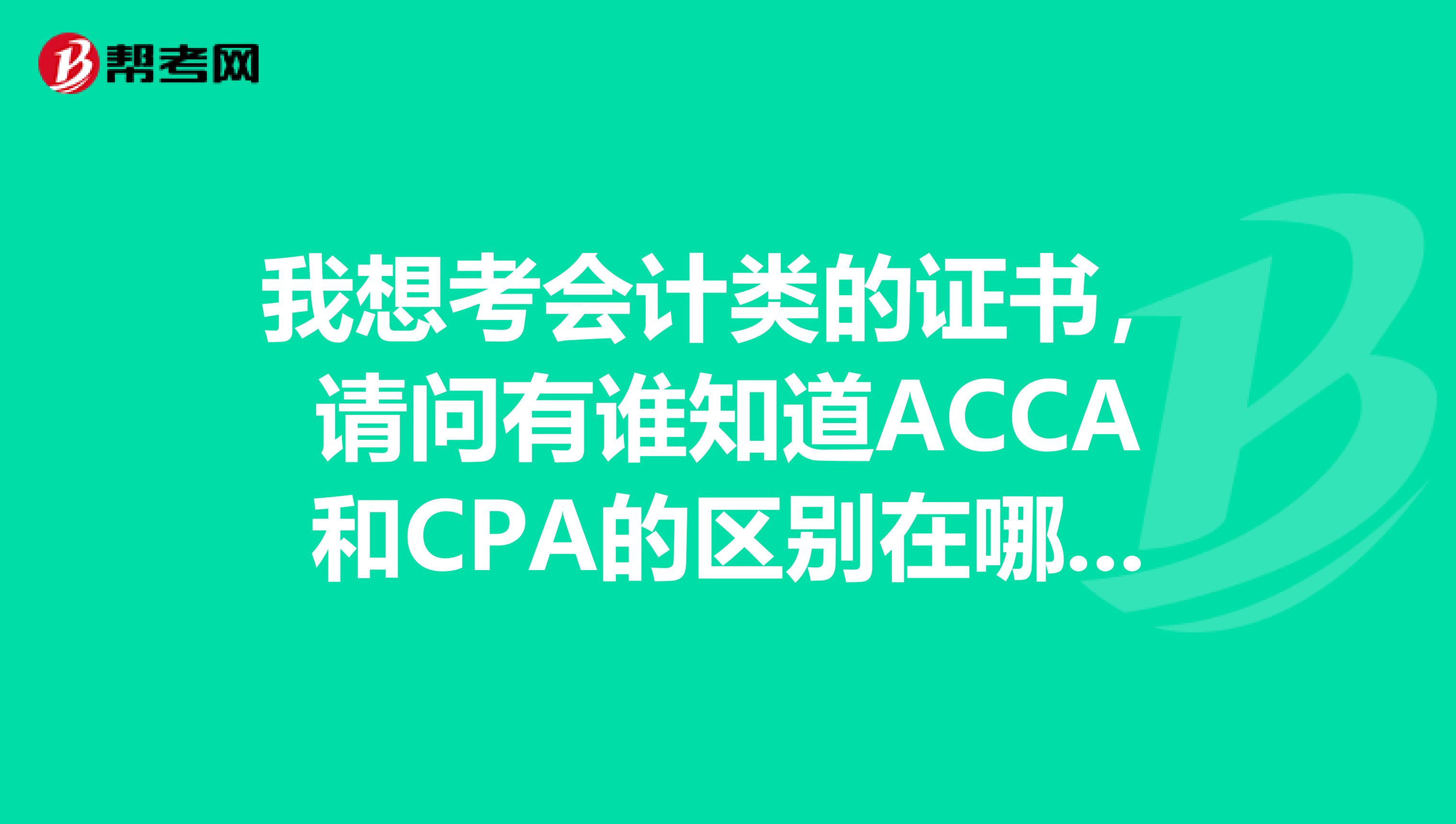 我想考会计类的证书,请问有谁知道ACCA和CPA的区别在哪里呢?
