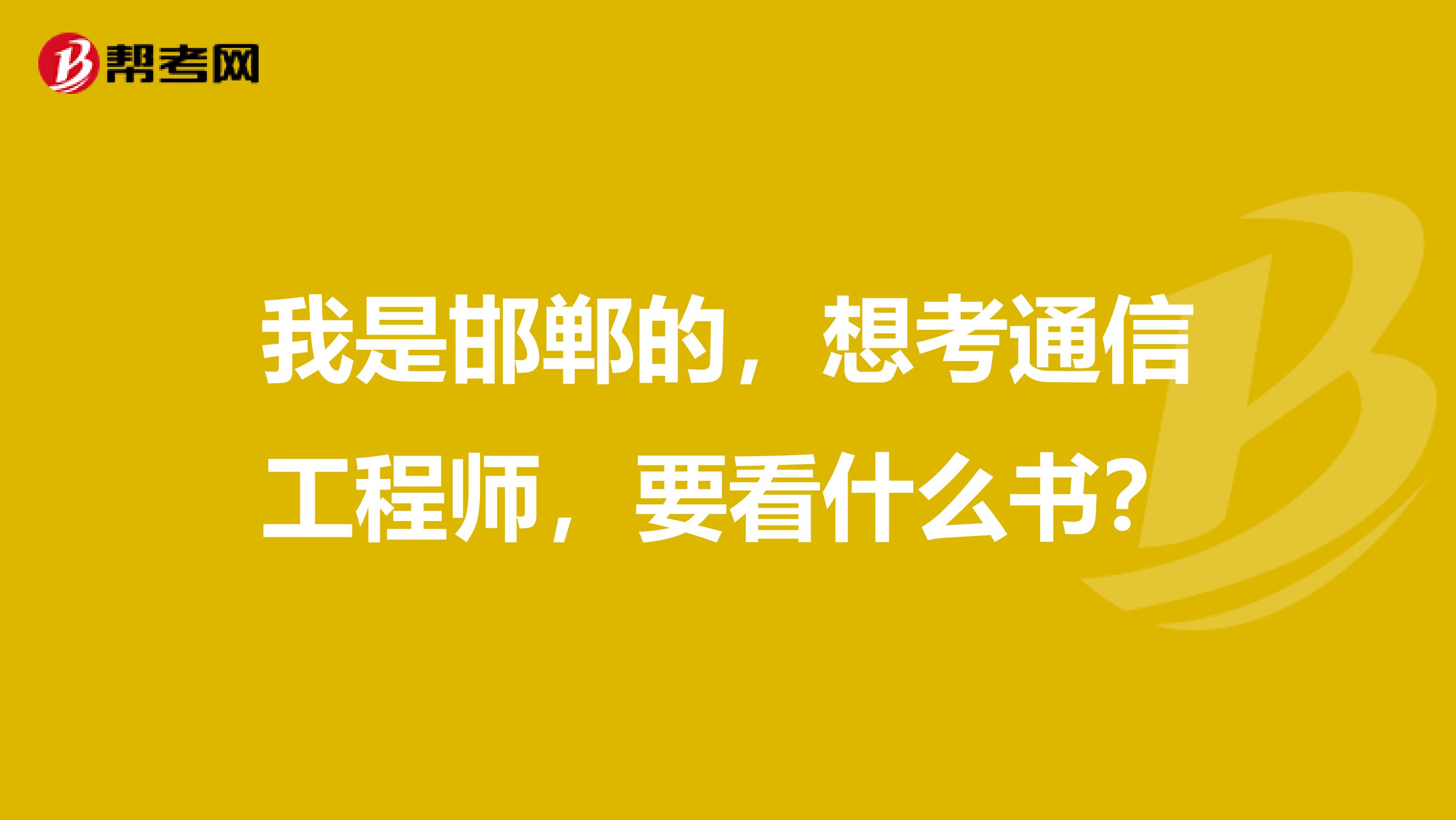 我是邯郸的,想考通信工程师,要看什么书?