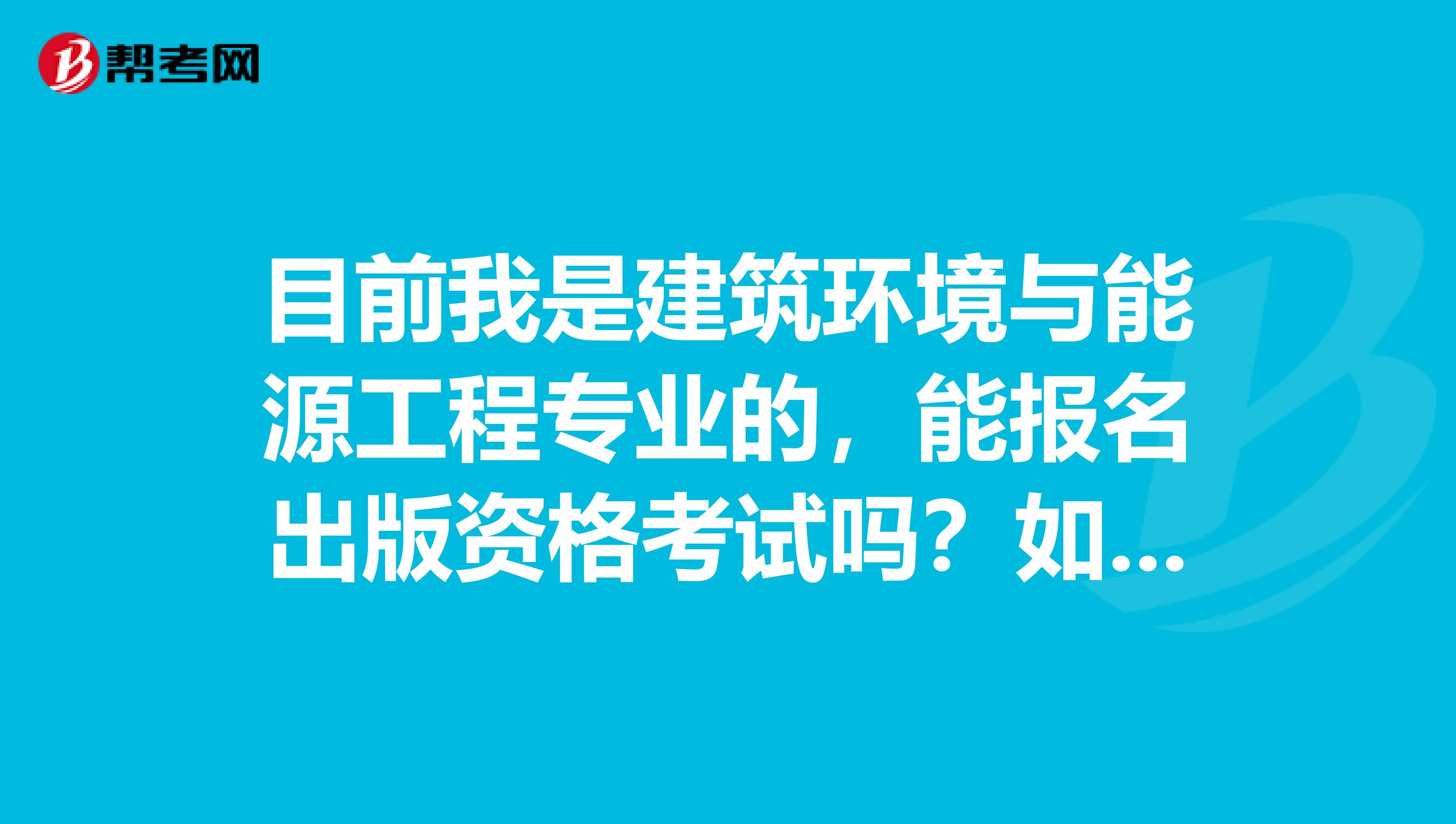 目前我是建筑环境与能源工程专业的,能报名出版资格考试吗?如果能考,可以考中级还是初级?