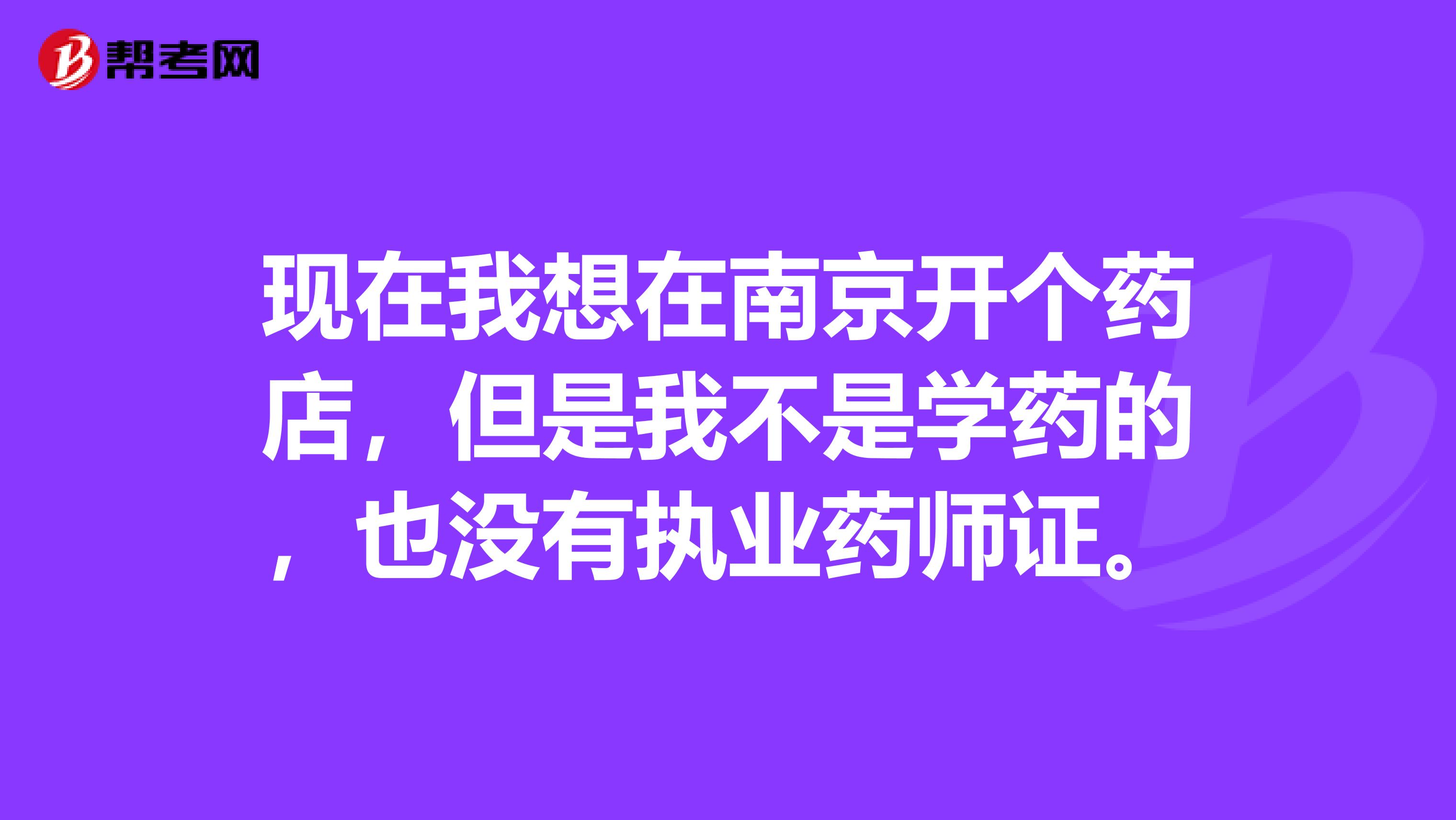 現在我想在南京開個藥店，但是我不是學藥的，也沒有執業藥師證。