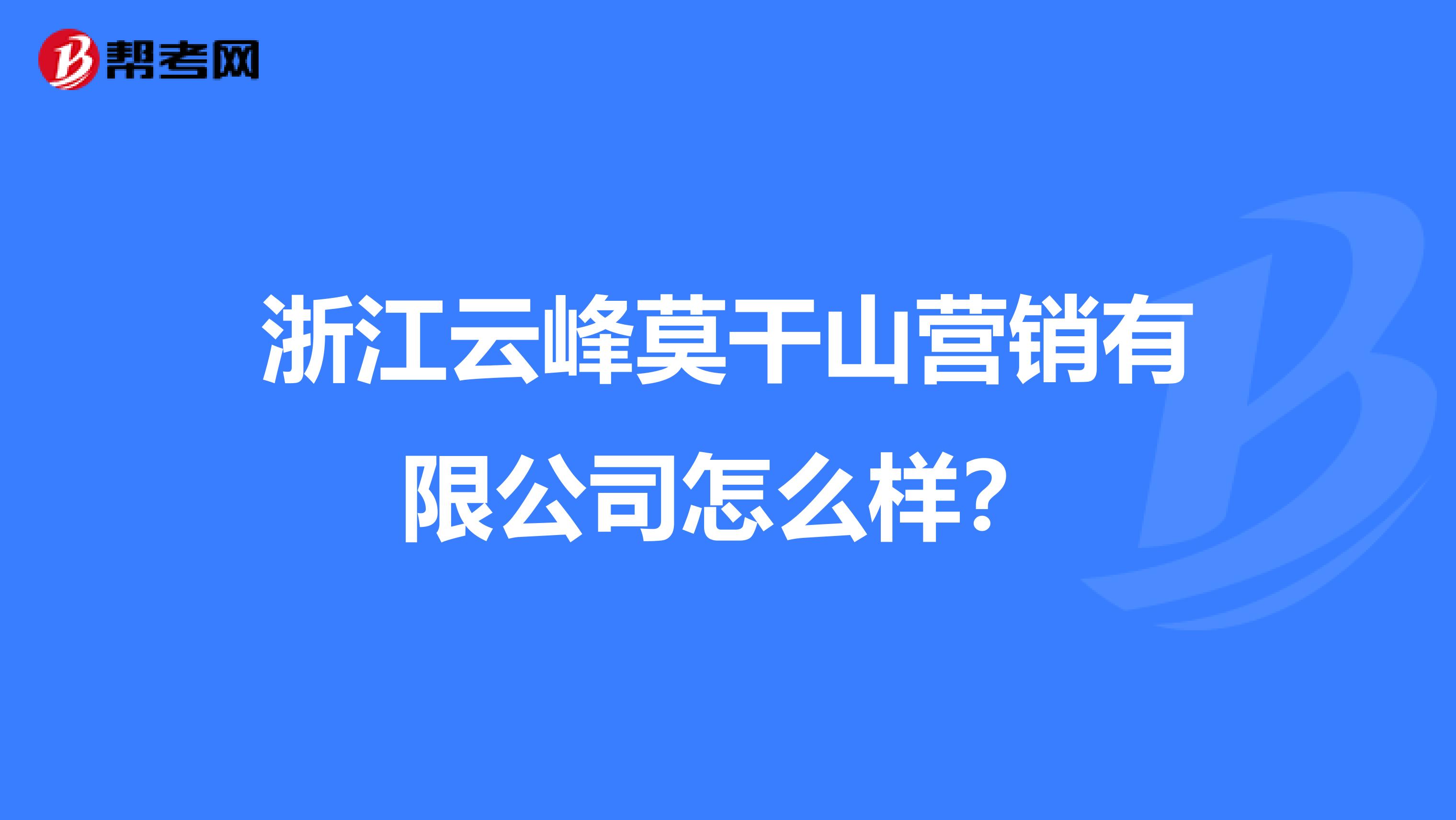 浙江云峰莫干山营销有限公司怎么样？